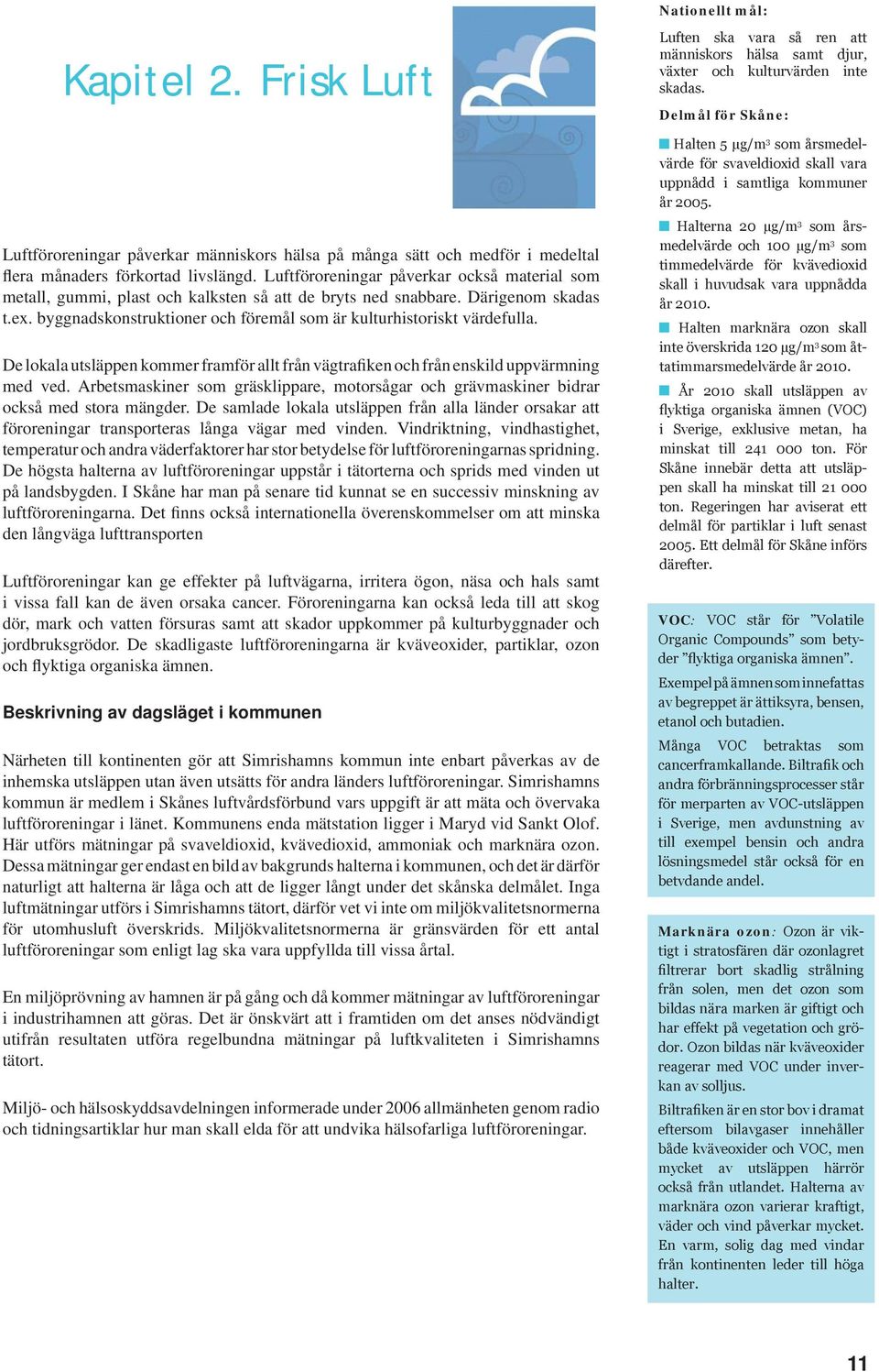byggnadskonstruktioner och föremål som är kulturhistoriskt värdefulla. De lokala utsläppen kommer framför allt från vägtrafiken och från enskild uppvärmning med ved.