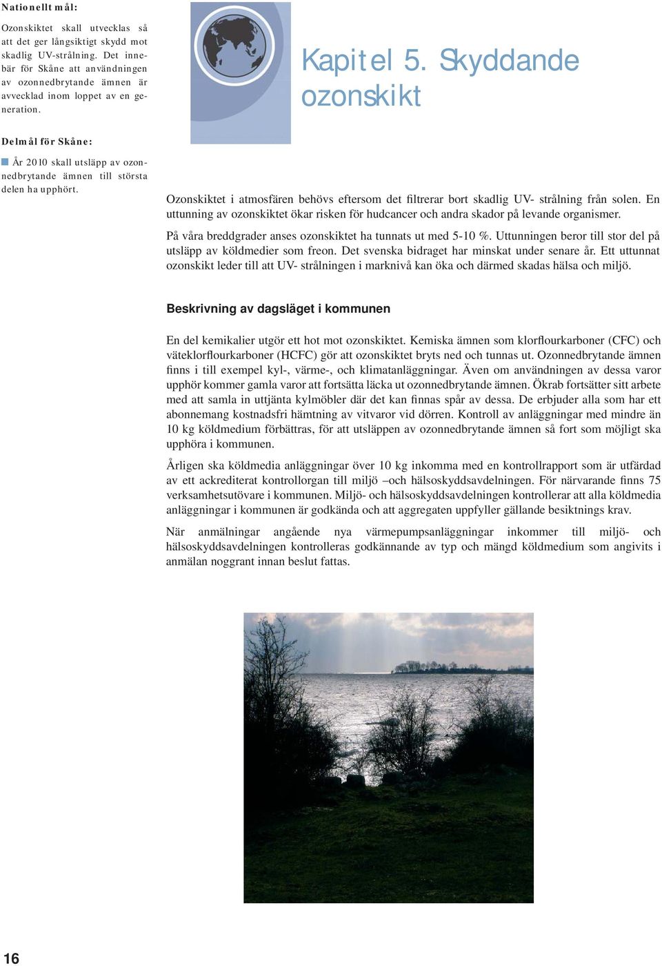 Skyddande ozonskikt Delmål för Skåne: År 2010 skall utsläpp av ozonnedbrytande ämnen till största delen ha upphört.