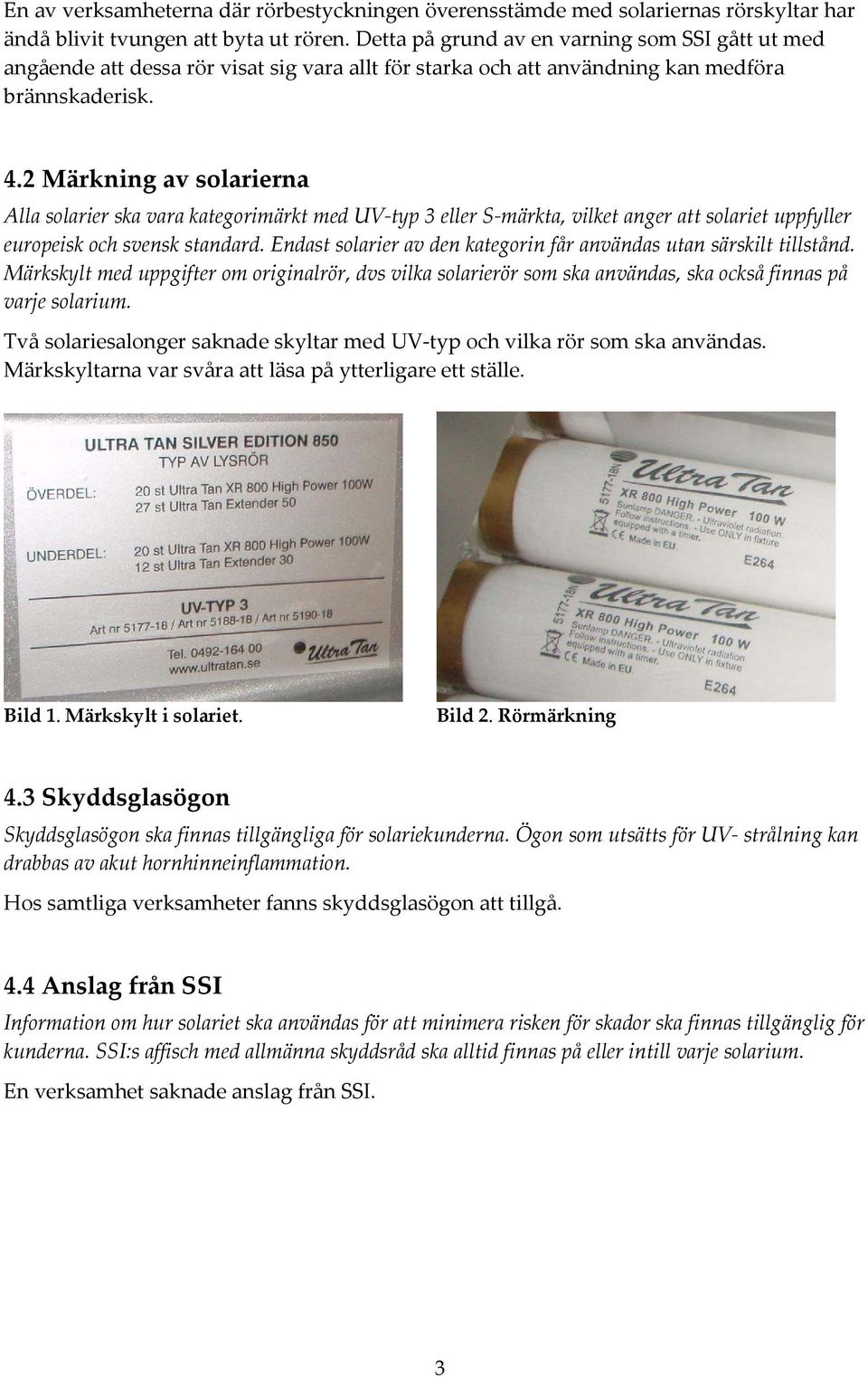 2 Märkning av solarierna Alla solarier ska vara kategorimärkt med UV typ 3 eller S märkta, vilket anger att solariet uppfyller europeisk och svensk standard.