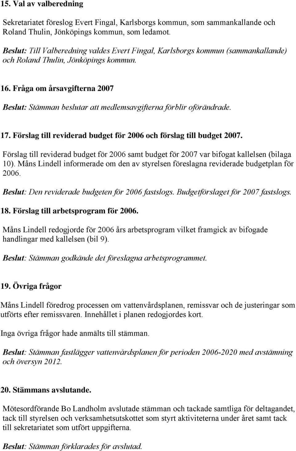 Fråga om årsavgifterna eslut: Stämman beslutar att medlemsavgifterna förblir oförändrade. 17. Förslag till reviderad budget för och förslag till budget.