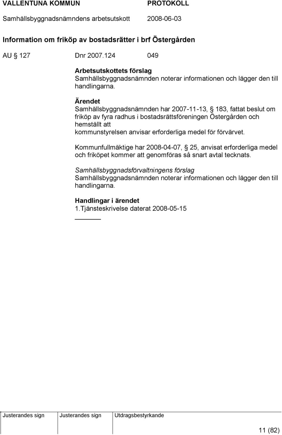 Ärendet Samhällsbyggnadsnämnden har 2007-11-13, 183, fattat beslut om friköp av fyra radhus i bostadsrättsföreningen Östergården och hemställt att kommunstyrelsen anvisar