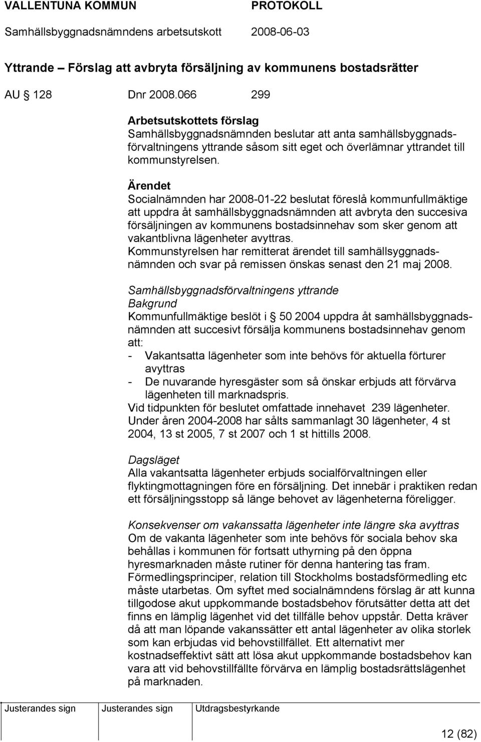 Ärendet Socialnämnden har 2008-01-22 beslutat föreslå kommunfullmäktige att uppdra åt samhällsbyggnadsnämnden att avbryta den succesiva försäljningen av kommunens bostadsinnehav som sker genom att