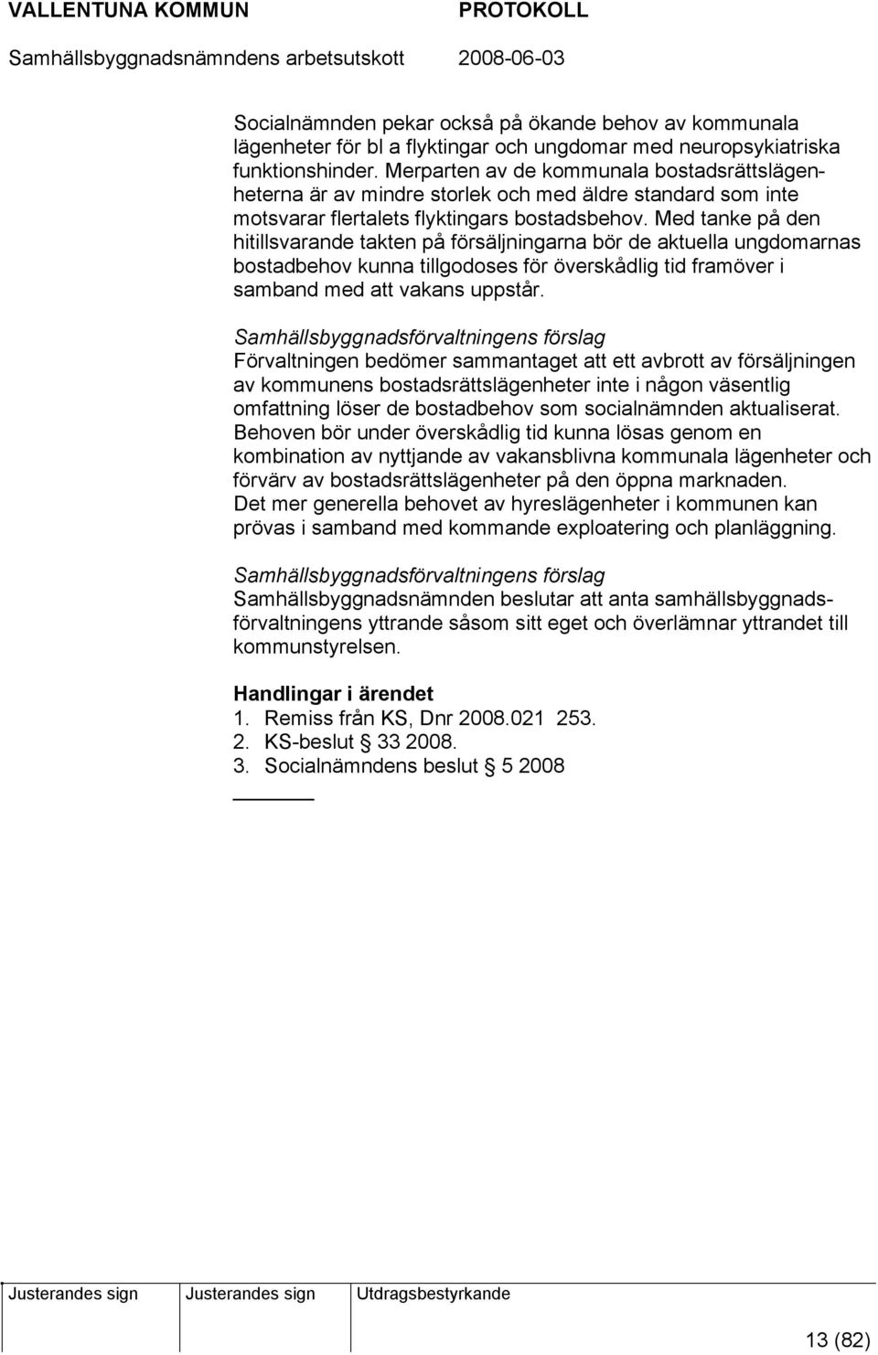 Med tanke på den hitillsvarande takten på försäljningarna bör de aktuella ungdomarnas bostadbehov kunna tillgodoses för överskådlig tid framöver i samband med att vakans uppstår.