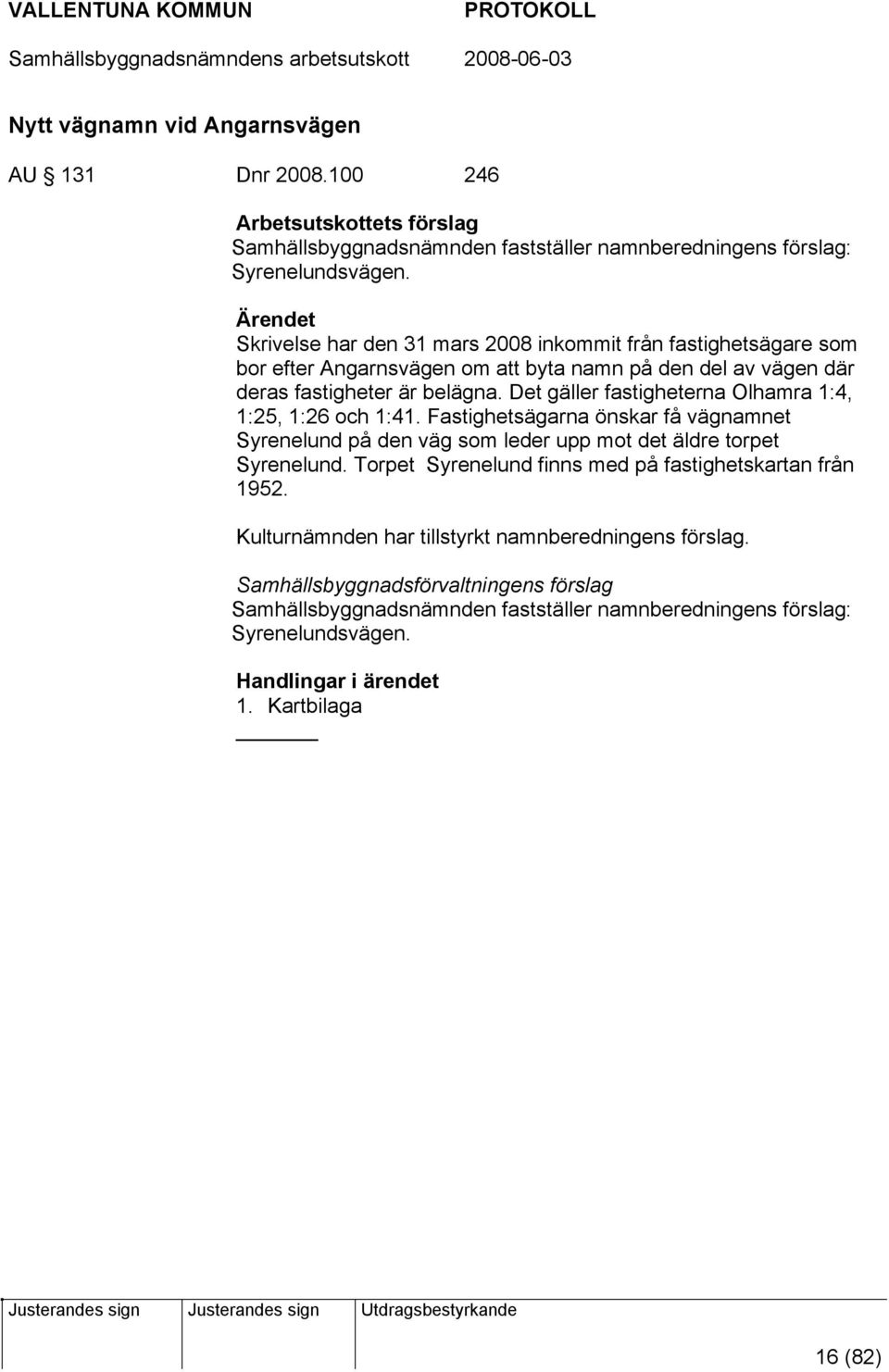 Det gäller fastigheterna Olhamra 1:4, 1:25, 1:26 och 1:41. Fastighetsägarna önskar få vägnamnet Syrenelund på den väg som leder upp mot det äldre torpet Syrenelund.