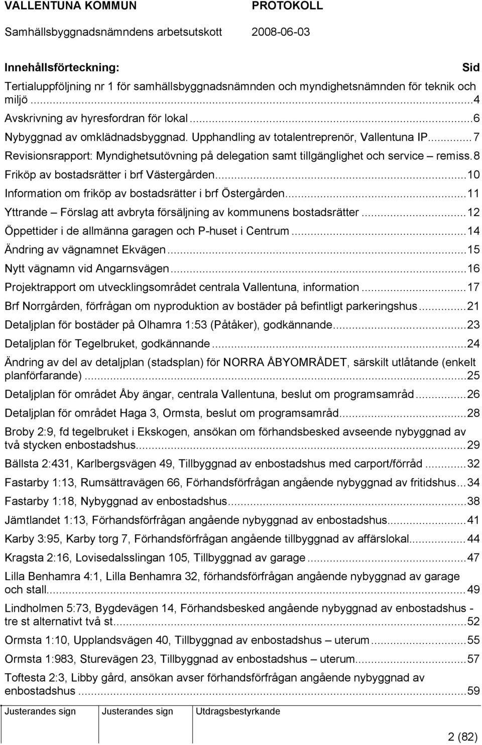 ..10 Information om friköp av bostadsrätter i brf Östergården...11 Yttrande Förslag att avbryta försäljning av kommunens bostadsrätter...12 Öppettider i de allmänna garagen och P-huset i Centrum.