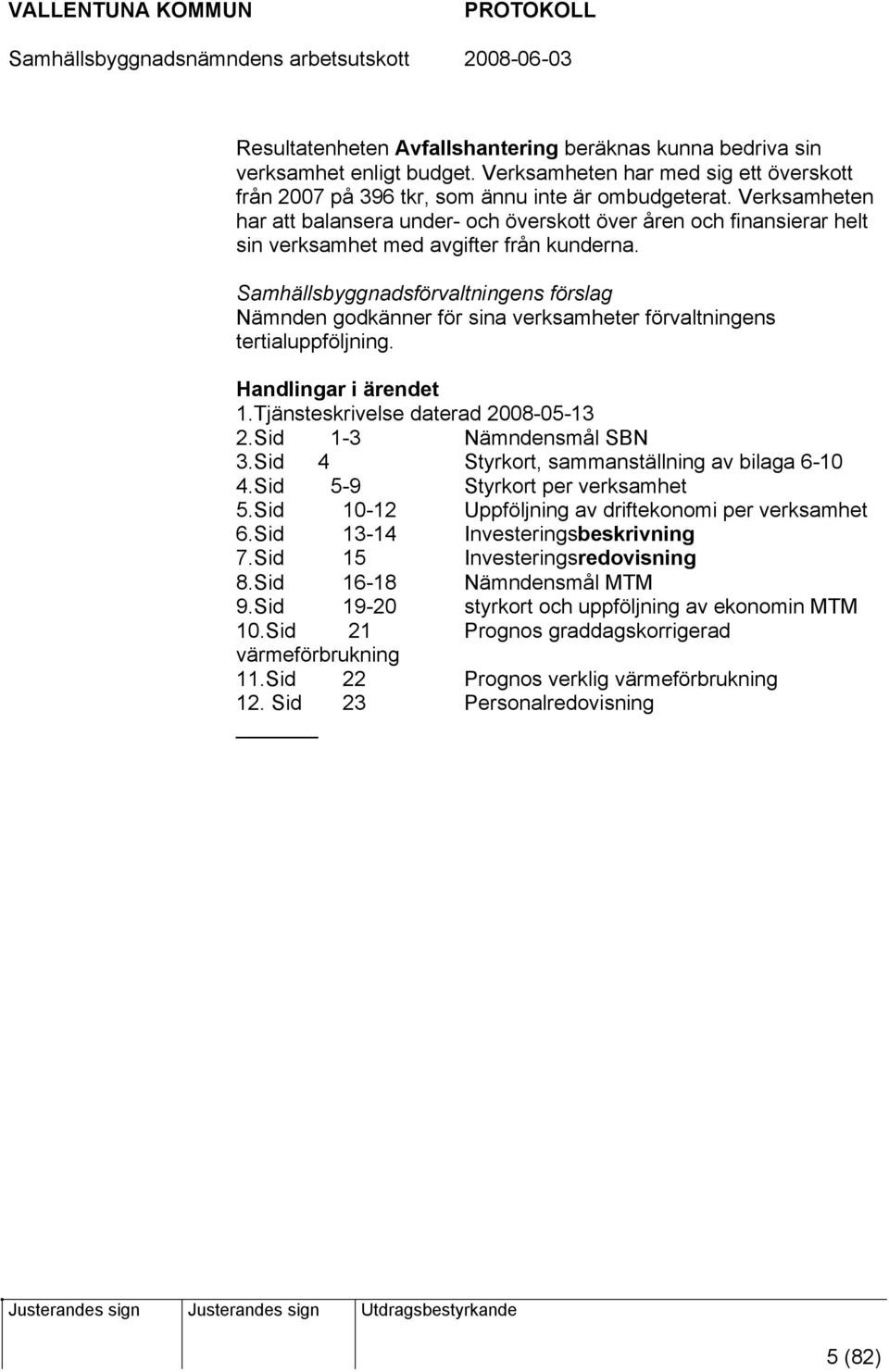 Samhällsbyggnadsförvaltningens förslag Nämnden godkänner för sina verksamheter förvaltningens tertialuppföljning. Handlingar i ärendet 1.Tjänsteskrivelse daterad 2008-05-13 2.