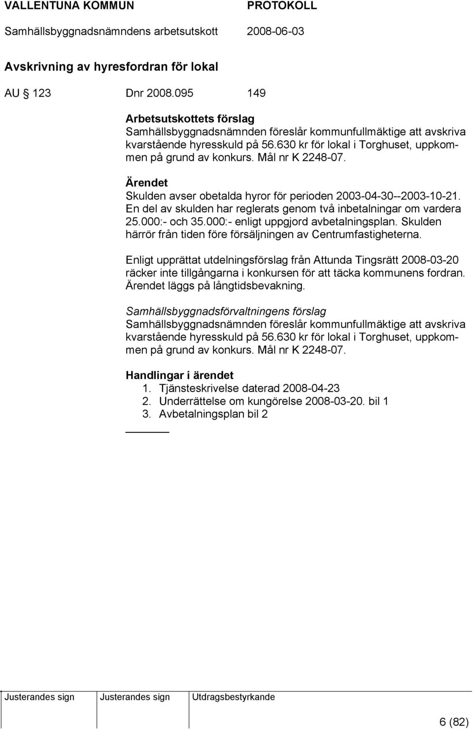 En del av skulden har reglerats genom två inbetalningar om vardera 25.000:- och 35.000:- enligt uppgjord avbetalningsplan. Skulden härrör från tiden före försäljningen av Centrumfastigheterna.