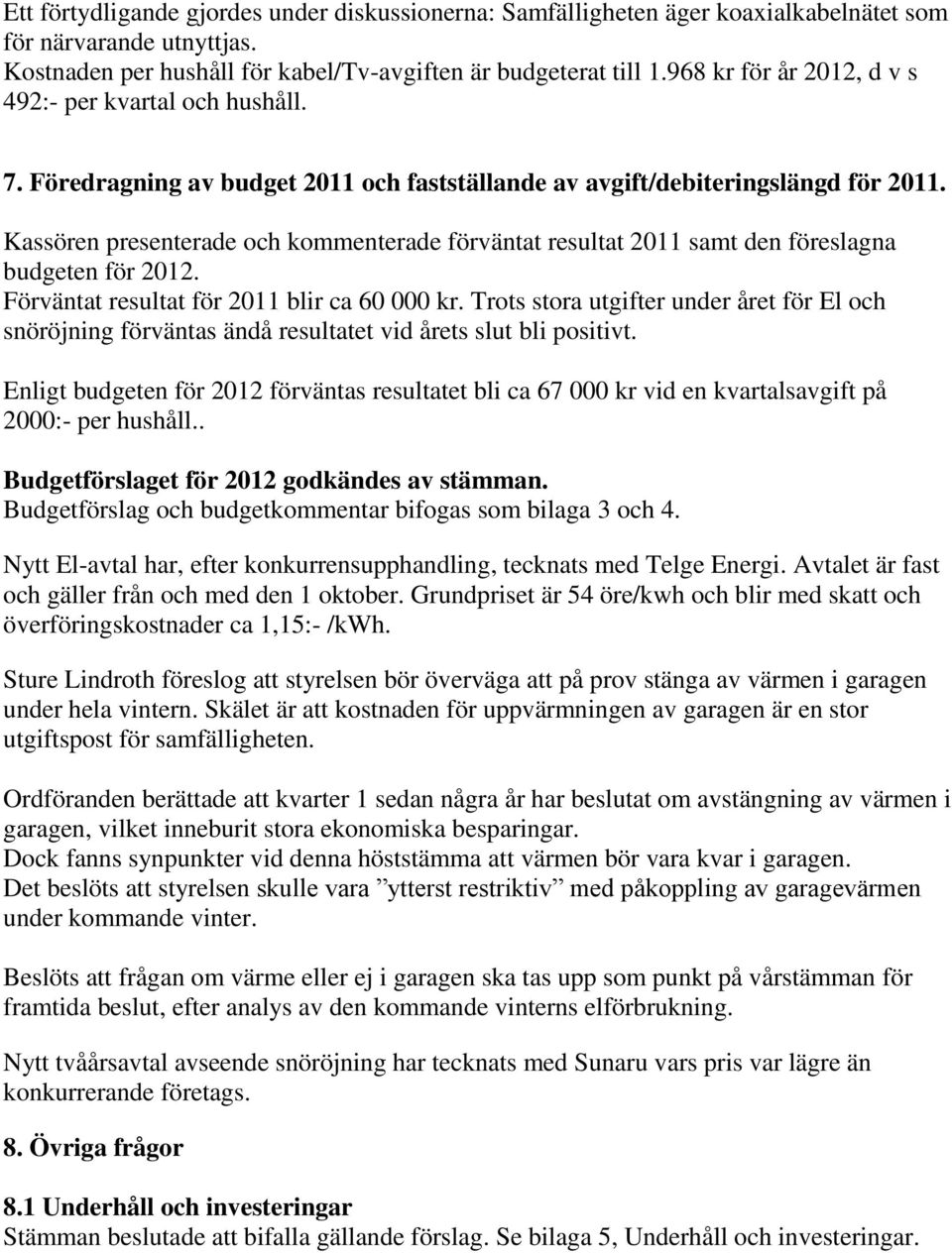 Kassören presenterade och kommenterade förväntat resultat 2011 samt den föreslagna budgeten för 2012. Förväntat resultat för 2011 blir ca 60 000 kr.