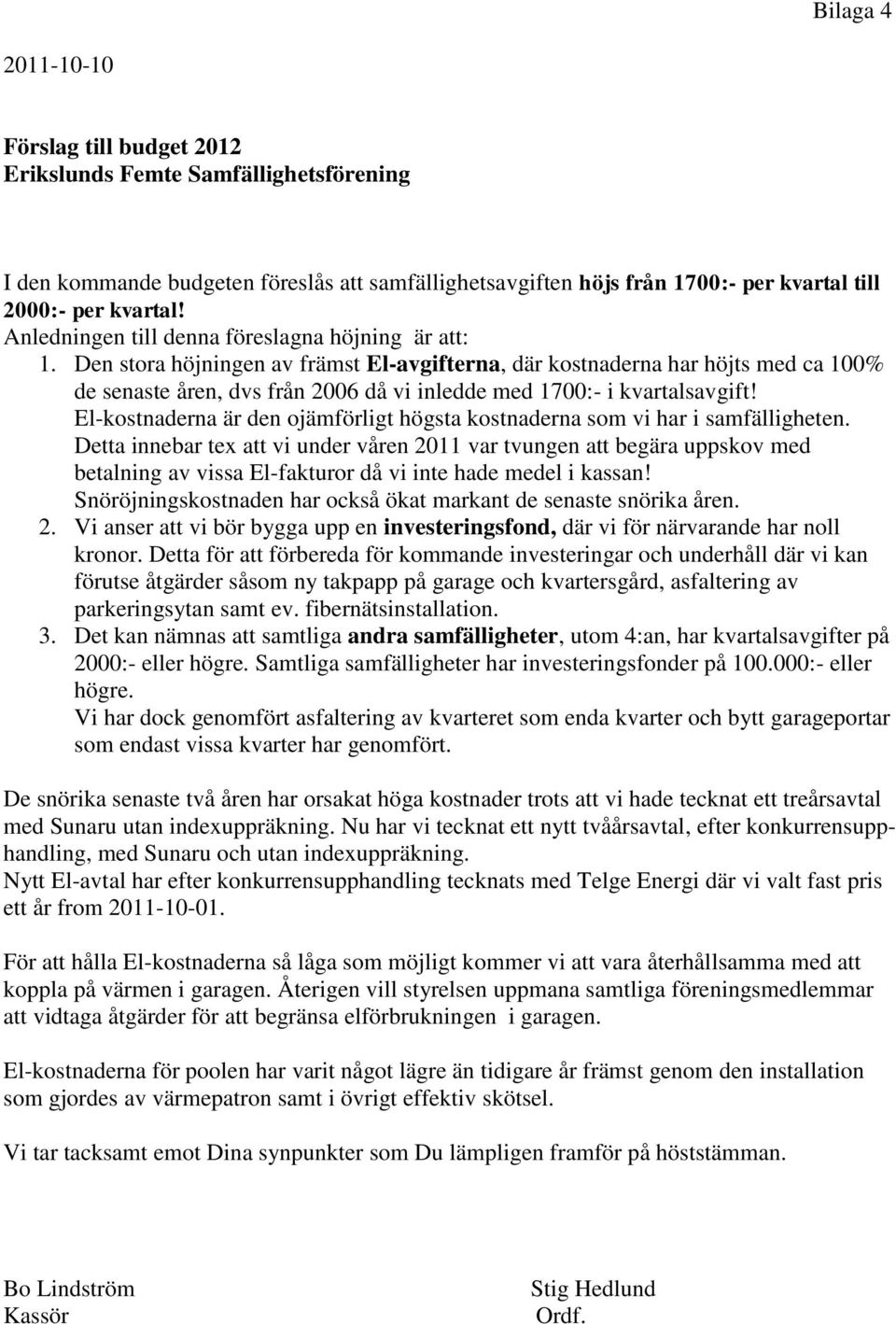 Den stora höjningen av främst El-avgifterna, där kostnaderna har höjts med ca 100% de senaste åren, dvs från 2006 då vi inledde med 1700:- i kvartalsavgift!