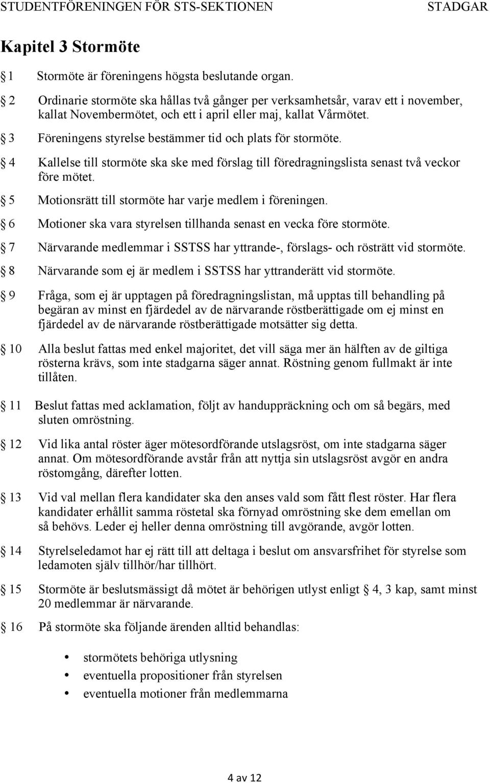 3 Föreningens styrelse bestämmer tid och plats för stormöte. 4 Kallelse till stormöte ska ske med förslag till föredragningslista senast två veckor före mötet.