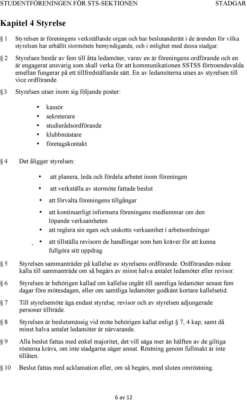 tillfredställande sätt. En av ledamöterna utses av styrelsen till vice ordförande.