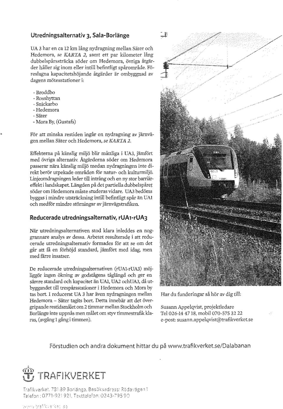 Föreslagna kapacitetshöjande åtgärder är ombyggnad av dagens mötesstationer i: -Broddbo - Rosshyttan - Snickarbo -Hedemora - Säter - Mora By, (Gustafs) För att minska restiden ingår en nydragning av