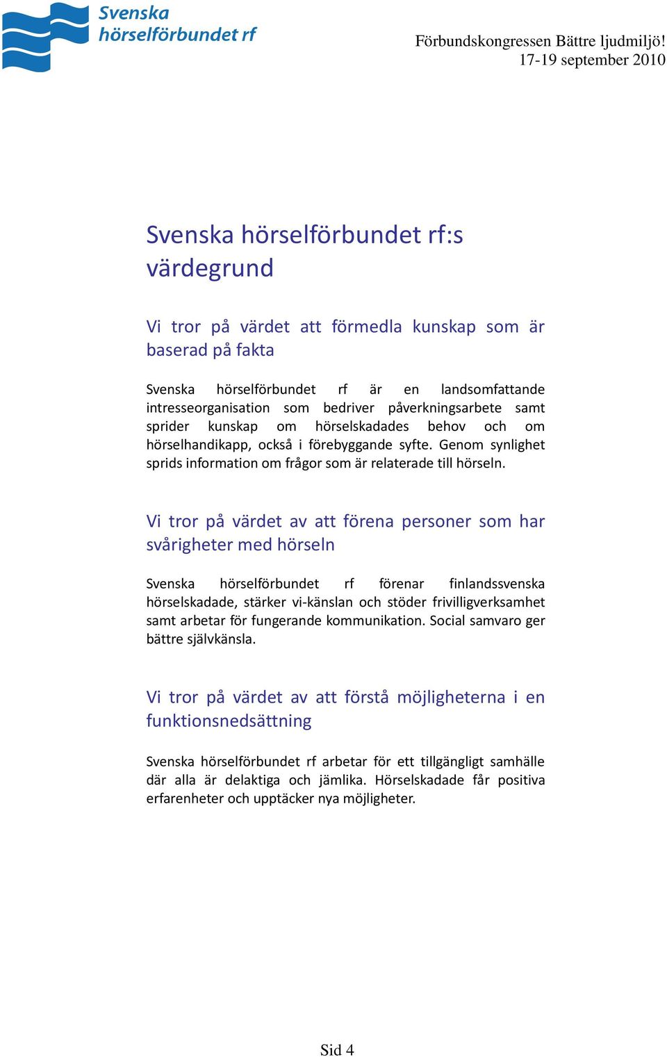 Vi tror på värdet av att förena personer som har svårigheter med hörseln Svenska hörselförbundet rf förenar finlandssvenska hörselskadade, stärker vi-känslan och stöder frivilligverksamhet samt