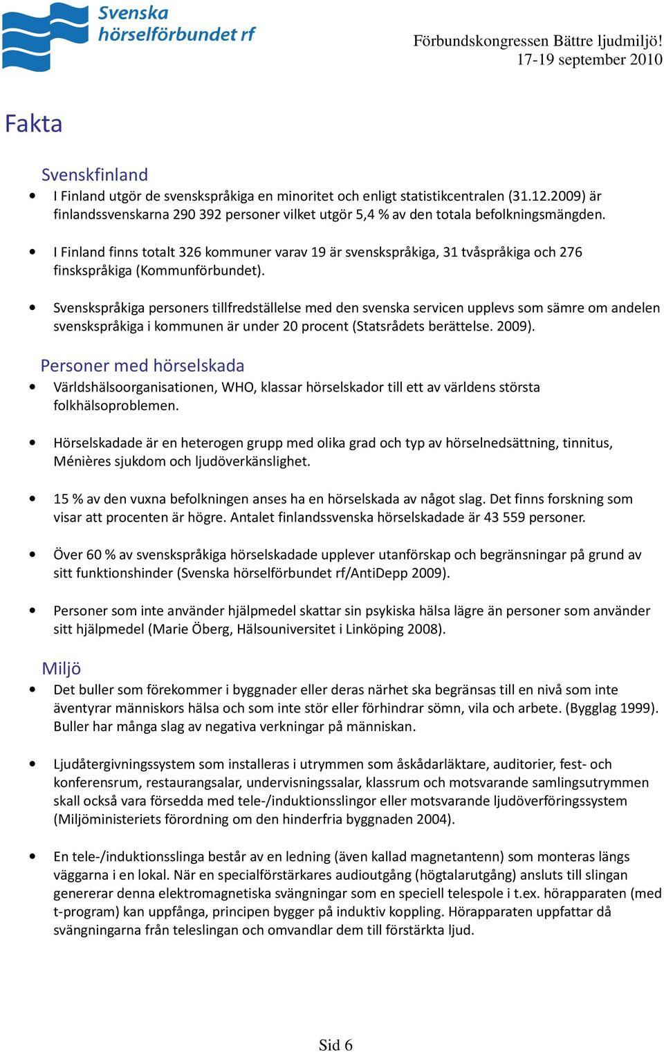 I Finland finns totalt 326 kommuner varav 19 är svenskspråkiga, 31 tvåspråkiga och 276 finskspråkiga (Kommunförbundet).