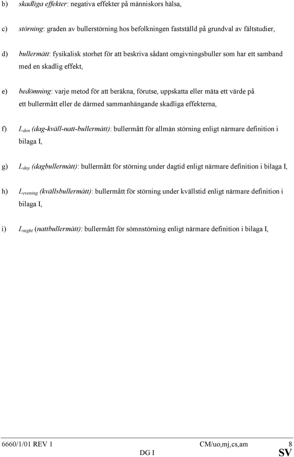 sammanhängande skadliga effekterna, f) L den (dag-kväll-natt-bullermått): bullermått för allmän störning enligt närmare definition i bilaga I, g) L day (dagbullermått): bullermått för störning under