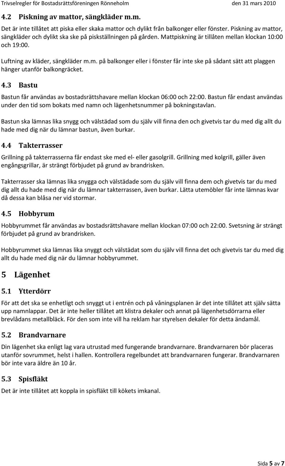 4.3 Bastu Bastun får användas av bostadsrättshavare mellan klockan 06:00 och 22:00. Bastun får endast användas under den tid som bokats med namn och lägenhetsnummer på bokningstavlan.