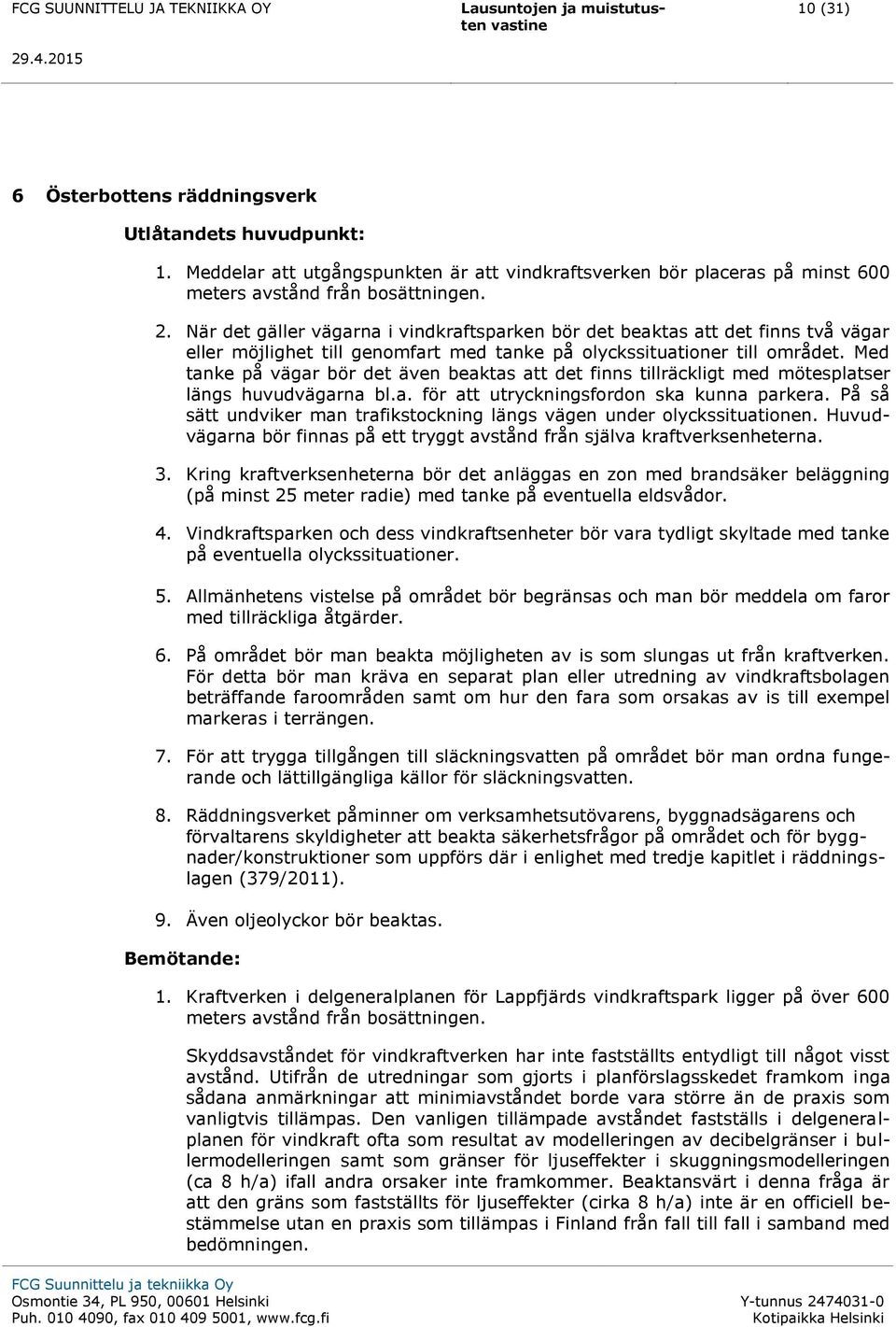 Med tanke på vägar bör det även beaktas att det finns tillräckligt med mötesplatser längs huvudvägarna bl.a. för att utryckningsfordon ska kunna parkera.