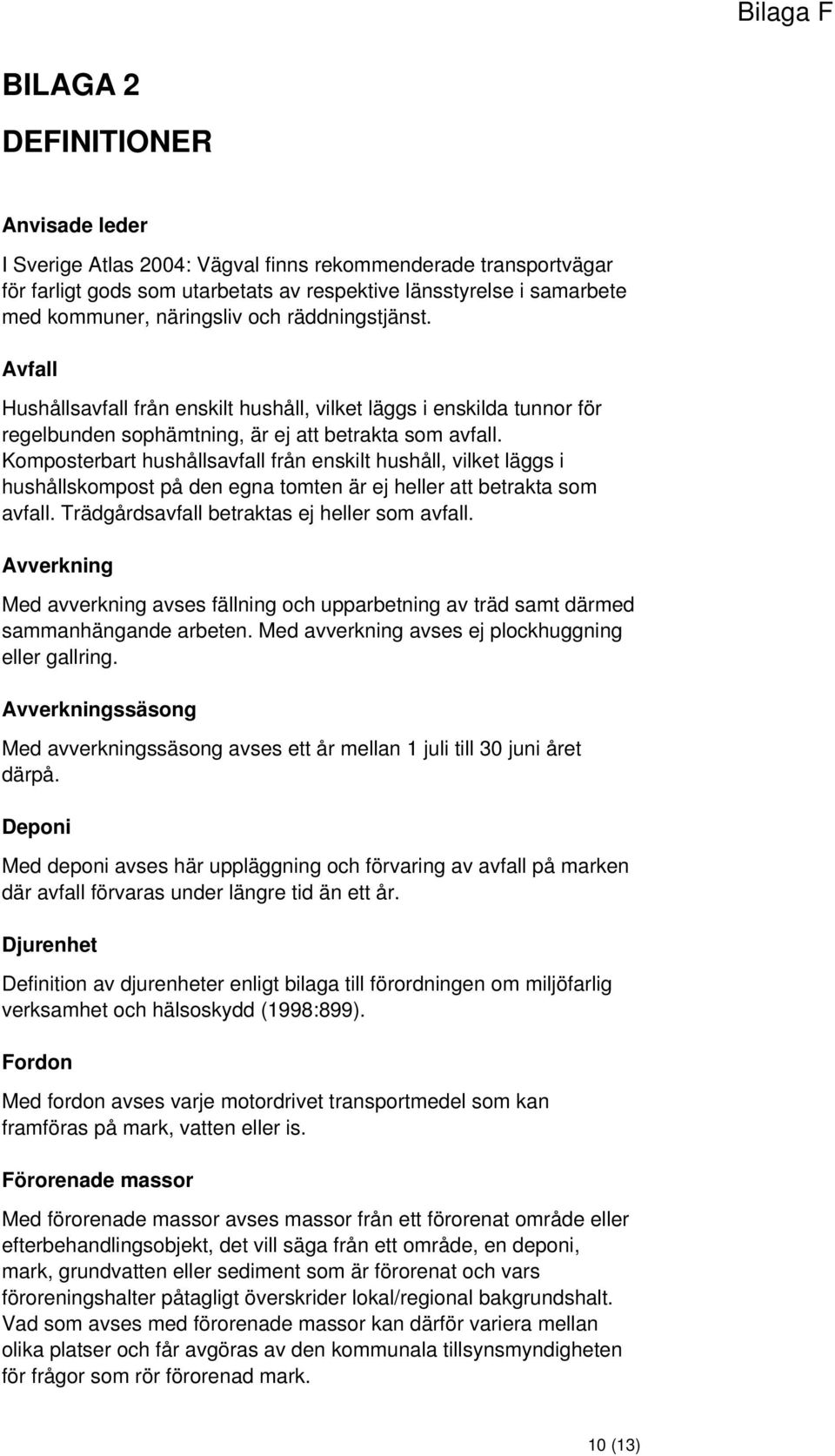 Komposterbart hushållsavfall från enskilt hushåll, vilket läggs i hushållskompost på den egna tomten är ej heller att betrakta som avfall. Trädgårdsavfall betraktas ej heller som avfall.