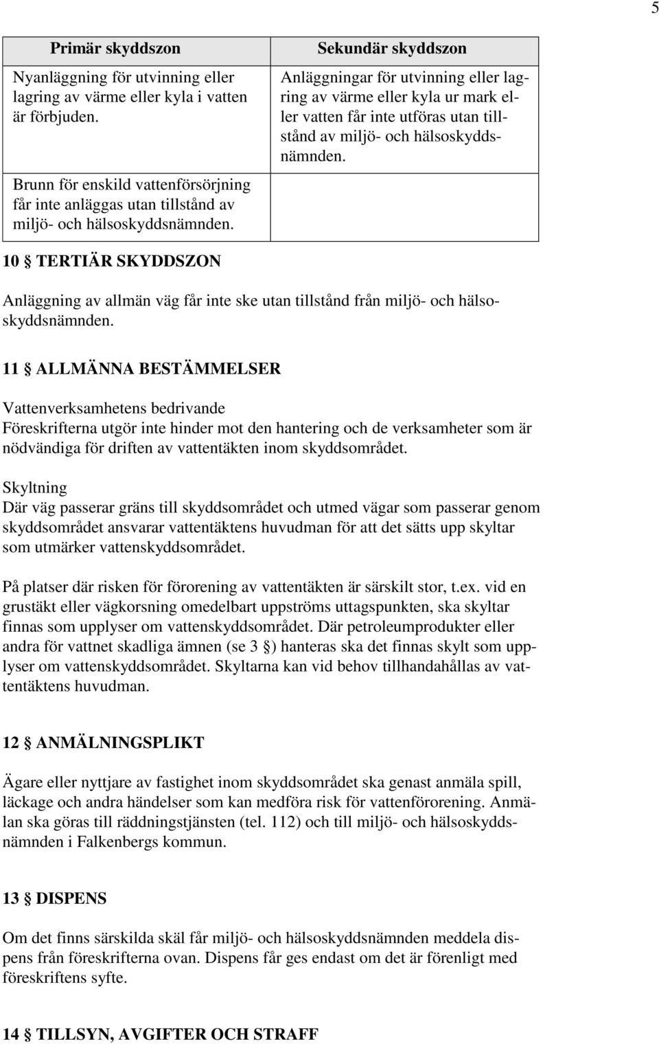 Vattenverksamhetens bedrivande Föreskrifterna utgör inte hinder mot den hantering och de verksamheter som är nödvändiga för driften av vattentäkten inom skyddsområdet.