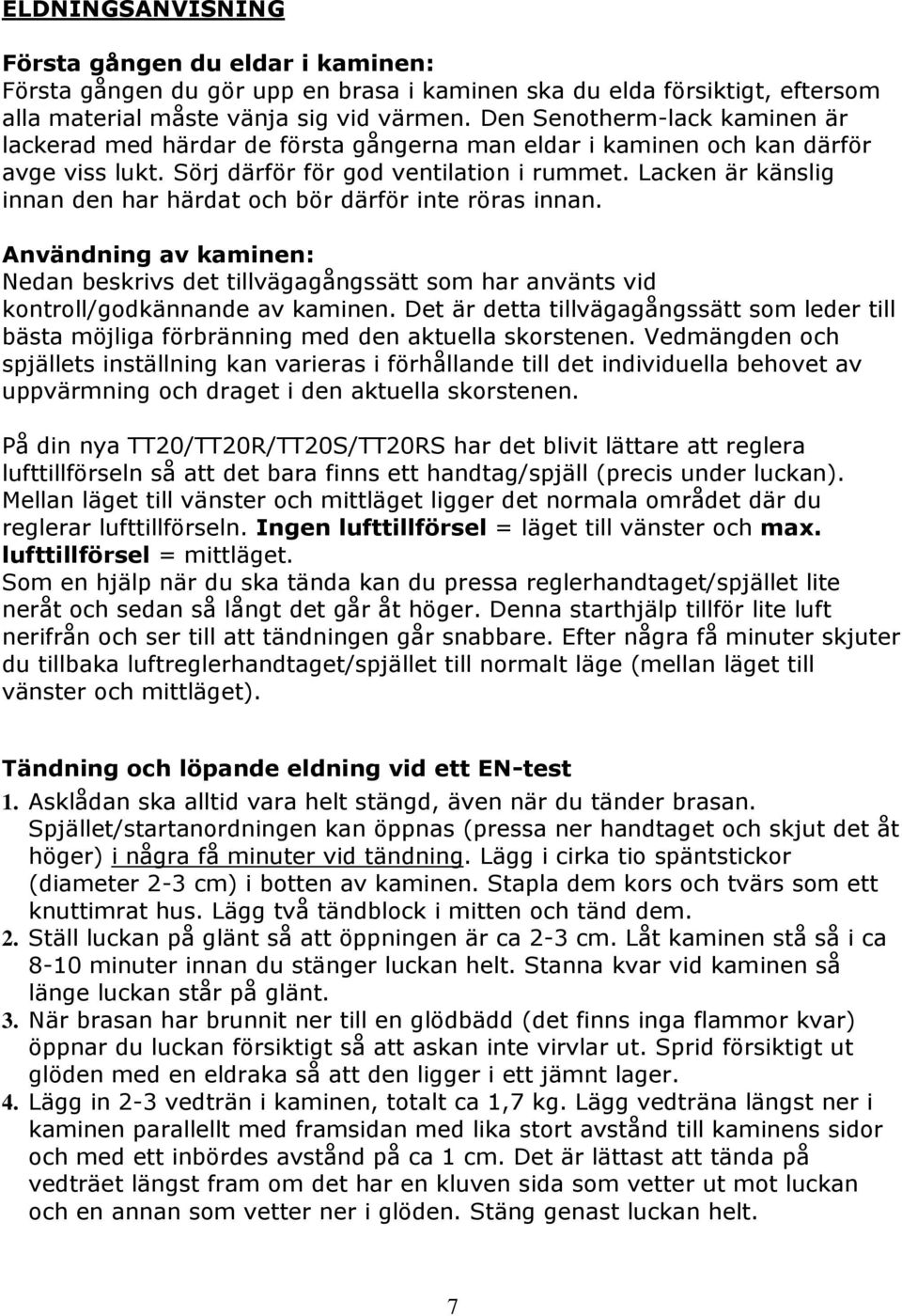 Lacken är känslig innan den har härdat och bör därför inte röras innan. Användning av kaminen: Nedan beskrivs det tillvägagångssätt som har använts vid kontroll/godkännande av kaminen.