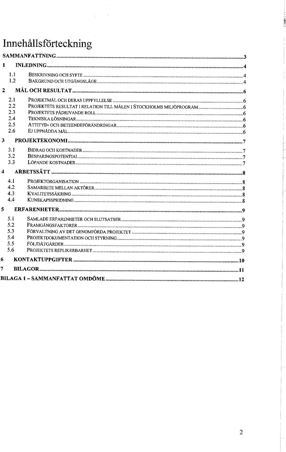 6 EJ UPPNÅDDA MÅL 6 3 PROJEKTEKONOMI 7 3.1 BIDRAG OCH KOSTNADER 7 3.2 BESPARINGSPOTENTIAL 7 3.3 LÖPANDE KOSTNADER 7 4 ARBETSSÄTT 8 4.1 PROJEKTORGANISATION 8 4.2 SAMARBETE MELLAN AKTÖRER 8 4.