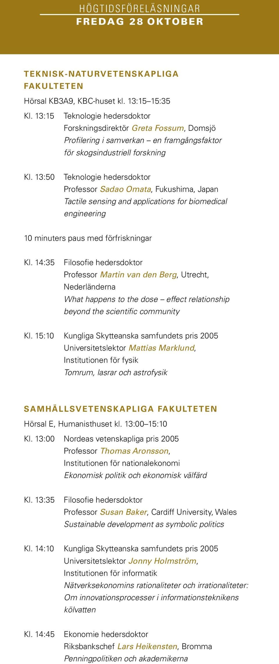 13:50 Teknologie hedersdoktor Professor Sadao Omata, Fukushima, Japan Tactile sensing and applications for biomedical engineering 10 minuters paus med förfriskningar Kl.