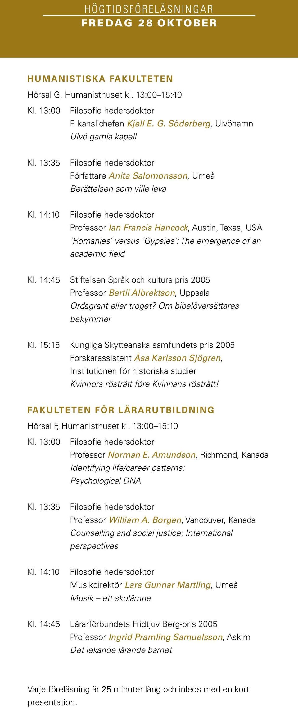 14:10 Filosofie hedersdoktor Professor Ian Francis Hancock, Austin, Texas, USA Romanies versus Gypsies : The emergence of an academic field Kl.