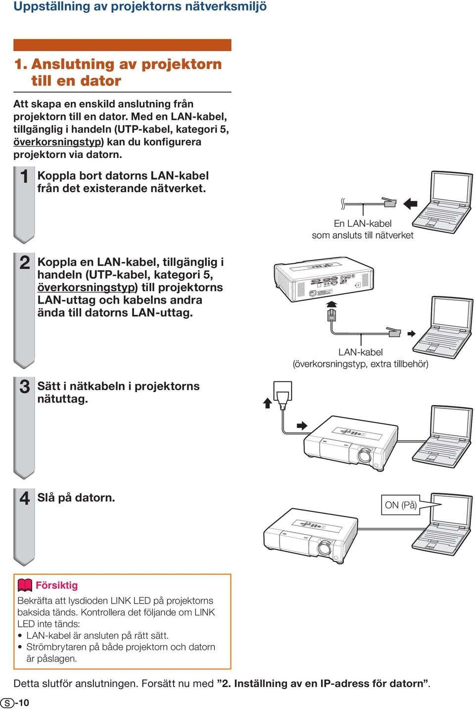 Koppla en LAN-kabel, tillgänglig i handeln (UTP-kabel, kategori 5, överkorsningstyp) till projektorns LAN-uttag och kabelns andra ända till datorns LAN-uttag.