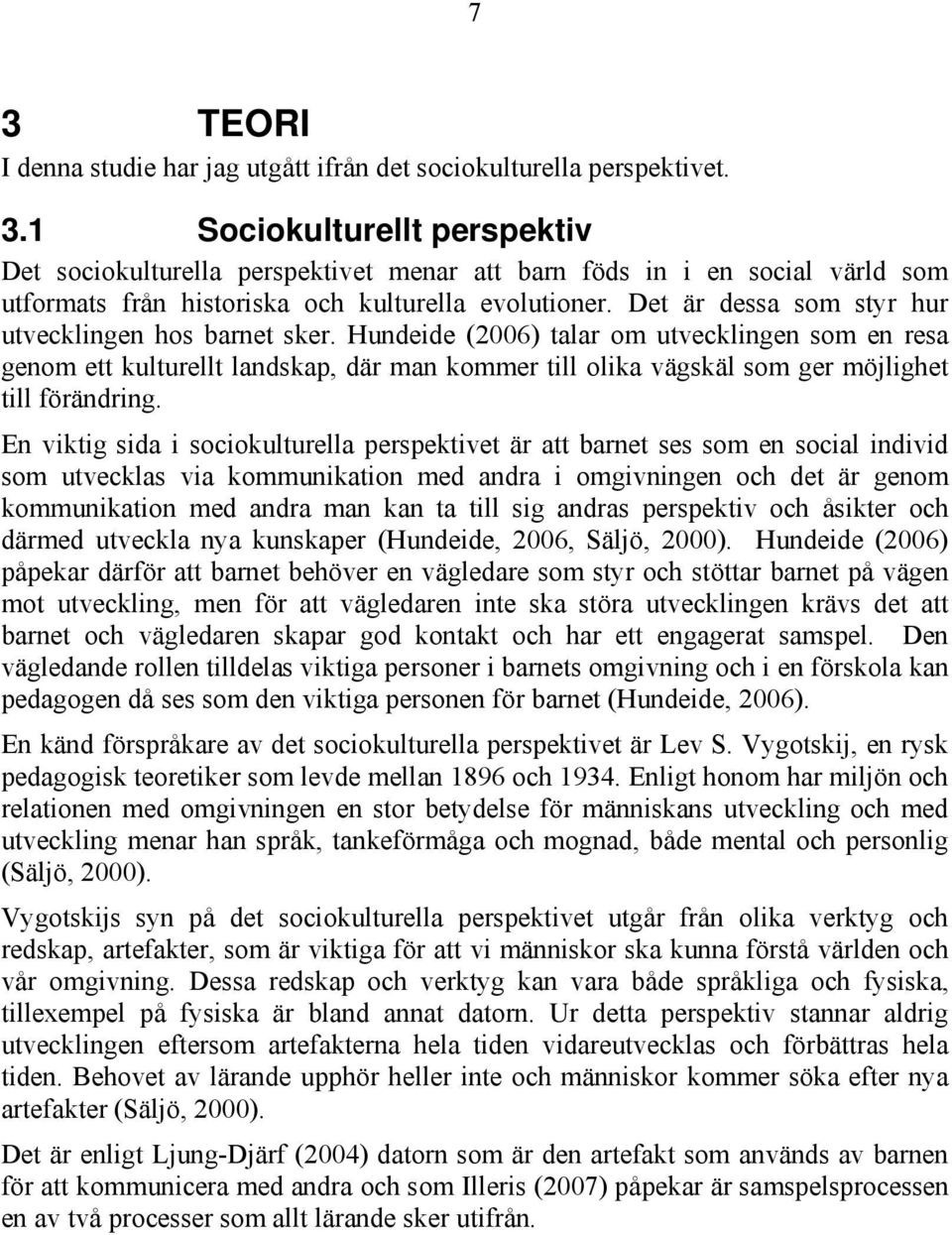 Hundeide (2006) talar om utvecklingen som en resa genom ett kulturellt landskap, där man kommer till olika vägskäl som ger möjlighet till förändring.