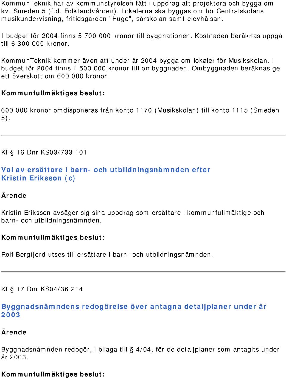 Kostnaden beräknas uppgå till 6 300 000 kronor. KommunTeknik kommer även att under år 2004 bygga om lokaler för Musikskolan. I budget för 2004 finns 1 500 000 kronor till ombyggnaden.