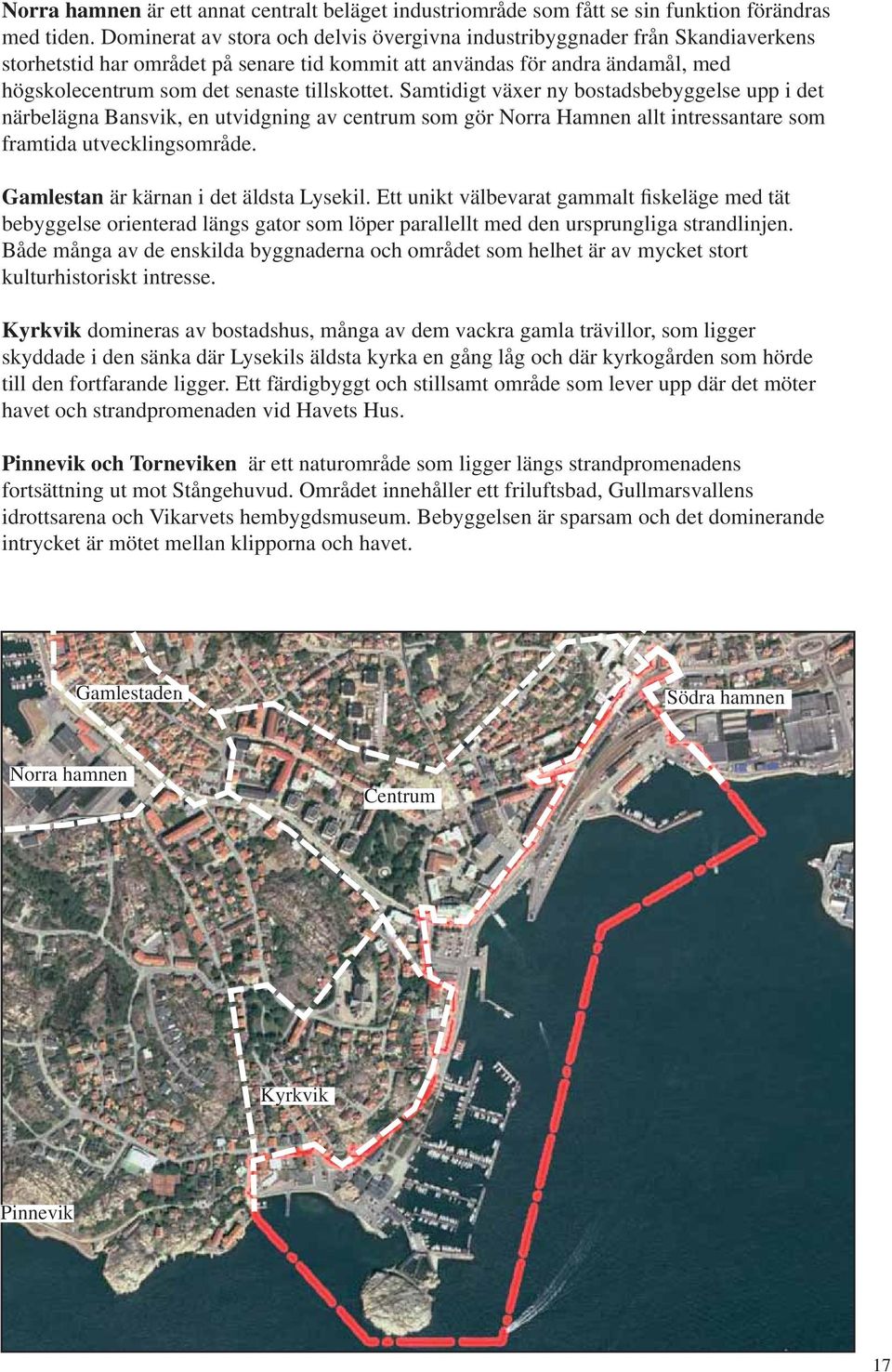 tillskottet. Samtidigt växer ny bostadsbebyggelse upp i det närbelägna Bansvik, en utvidgning av centrum som gör Norra Hamnen allt intressantare som framtida utvecklingsområde.