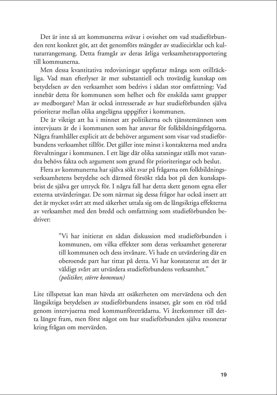 Vad man efterlyser är mer substantiell och trovärdig kunskap om betydelsen av den verksamhet som bedrivs i sådan stor omfattning: Vad innebär detta för kommunen som helhet och för enskilda samt