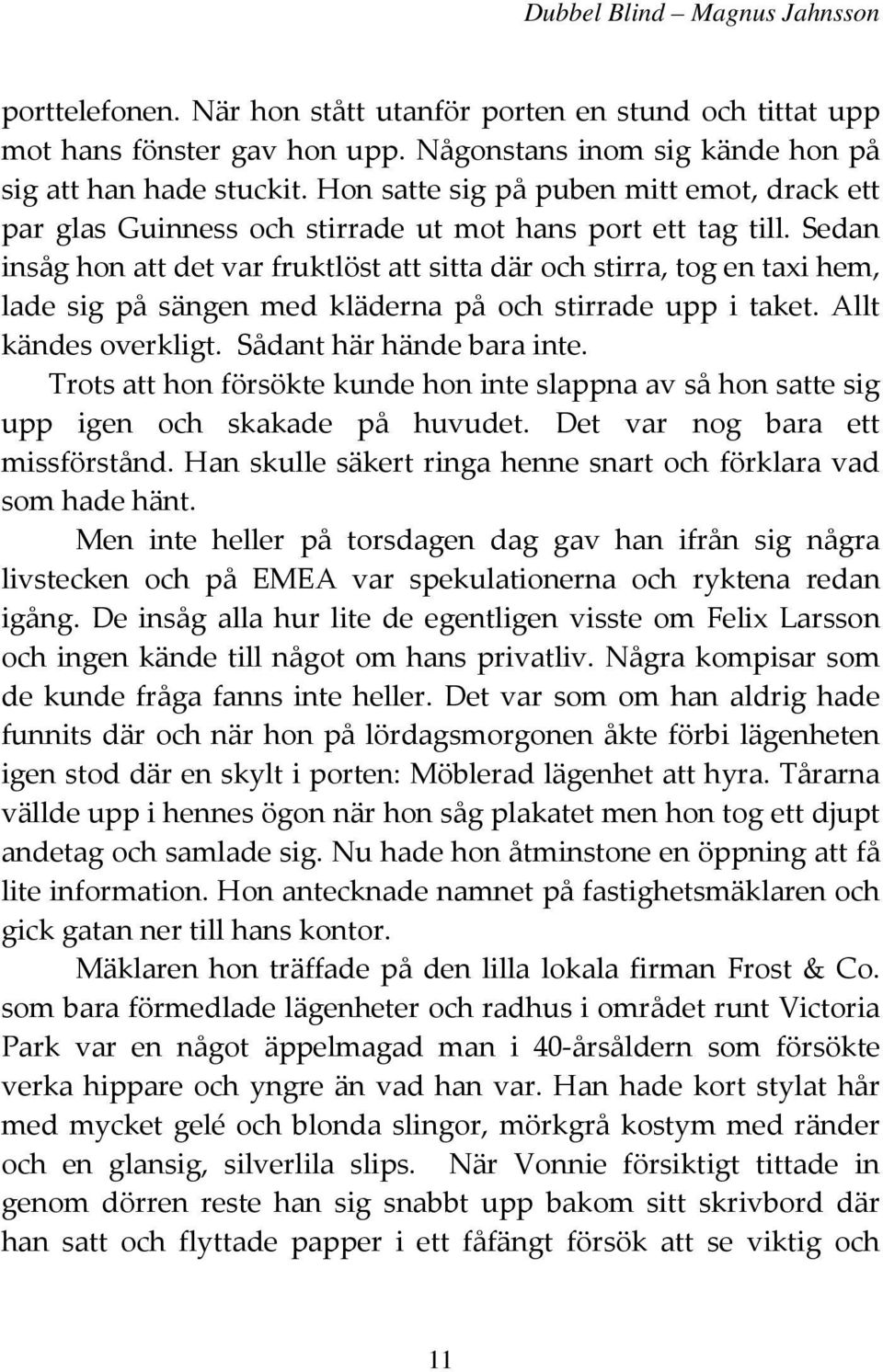 Sedan insåg hon att det var fruktlöst att sitta där och stirra, tog en taxi hem, lade sig på sängen med kläderna på och stirrade upp i taket. Allt kändes overkligt. Sådant här hände bara inte.