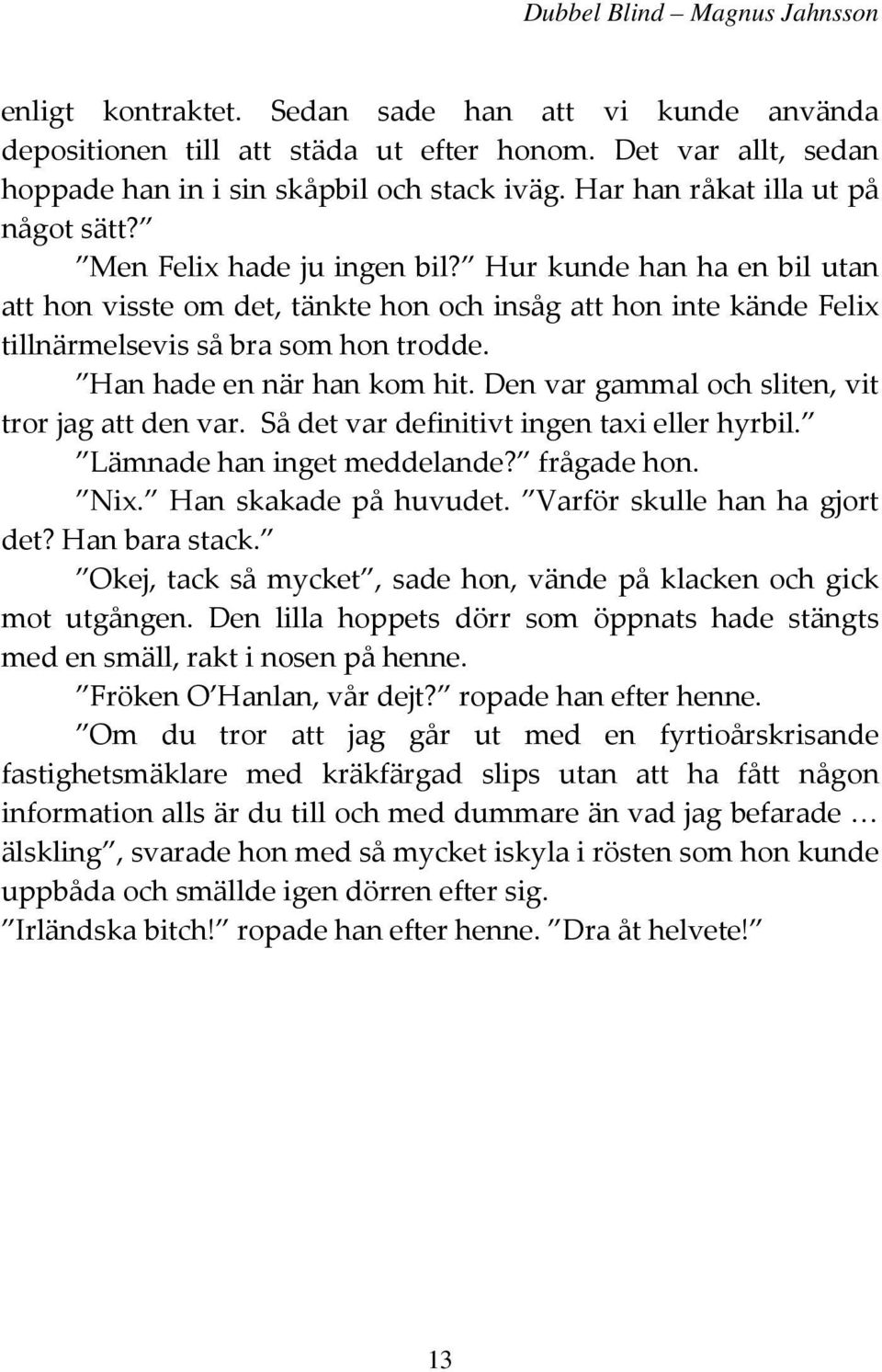 Den var gammal och sliten, vit tror jag att den var. Så det var definitivt ingen taxi eller hyrbil. Lämnade han inget meddelande? frågade hon. Nix. Han skakade på huvudet.