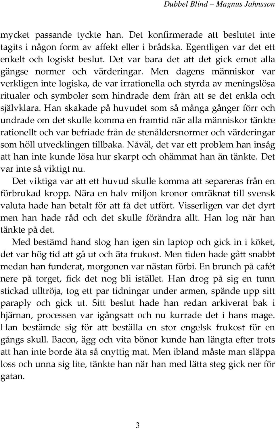 Men dagens människor var verkligen inte logiska, de var irrationella och styrda av meningslösa ritualer och symboler som hindrade dem från att se det enkla och självklara.