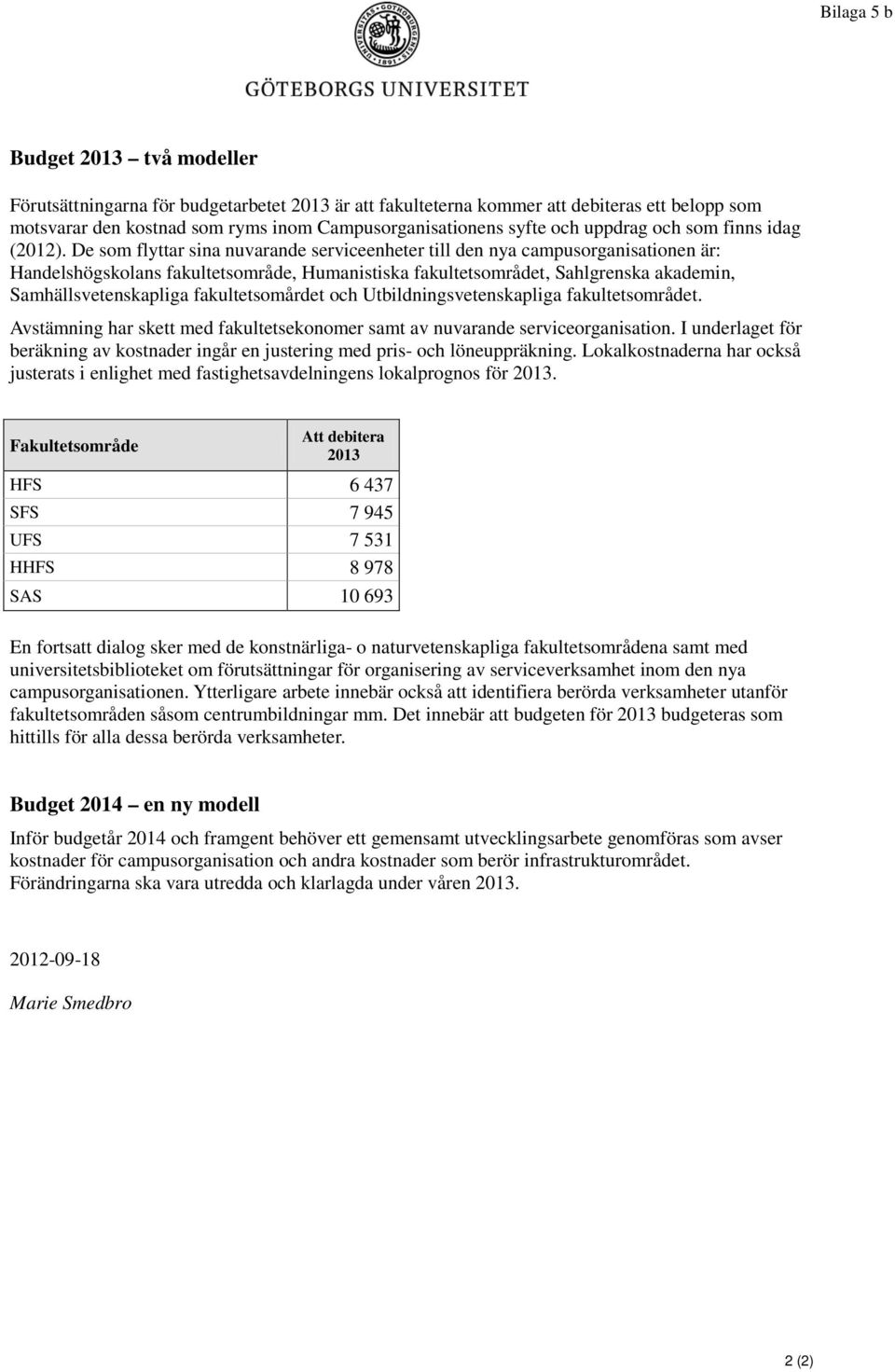 De som flyttar sina nuvarande serviceenheter till den nya campusorganisationen är: Handelshögskolans fakultetsområde, Humanistiska fakultetsområdet, Sahlgrenska akademin, Samhällsvetenskapliga