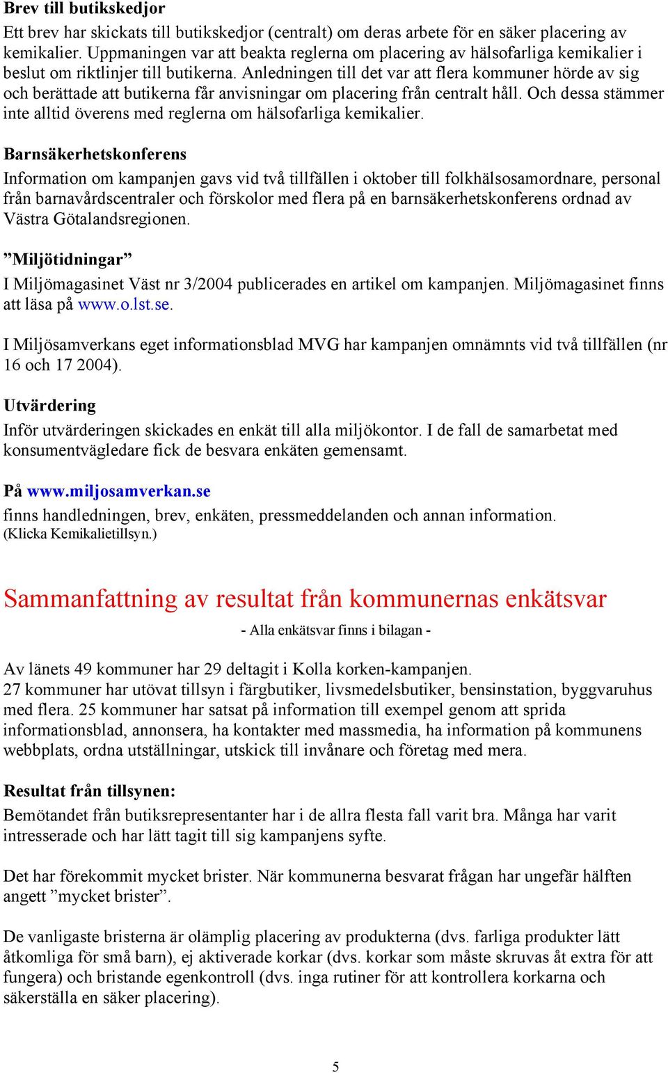 Anledningen till det var att flera kommuner hörde av sig och berättade att butikerna får anvisningar om placering från centralt håll.