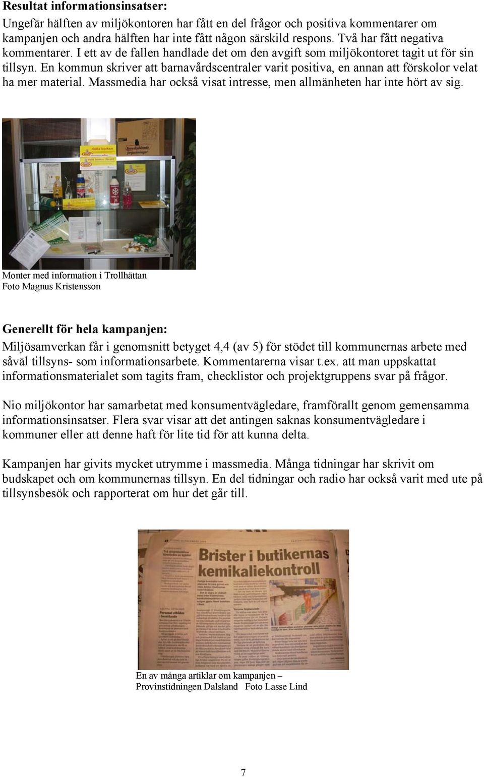 En kommun skriver att barnavårdscentraler varit positiva, en annan att förskolor velat ha mer material. Massmedia har också visat intresse, men allmänheten har inte hört av sig.