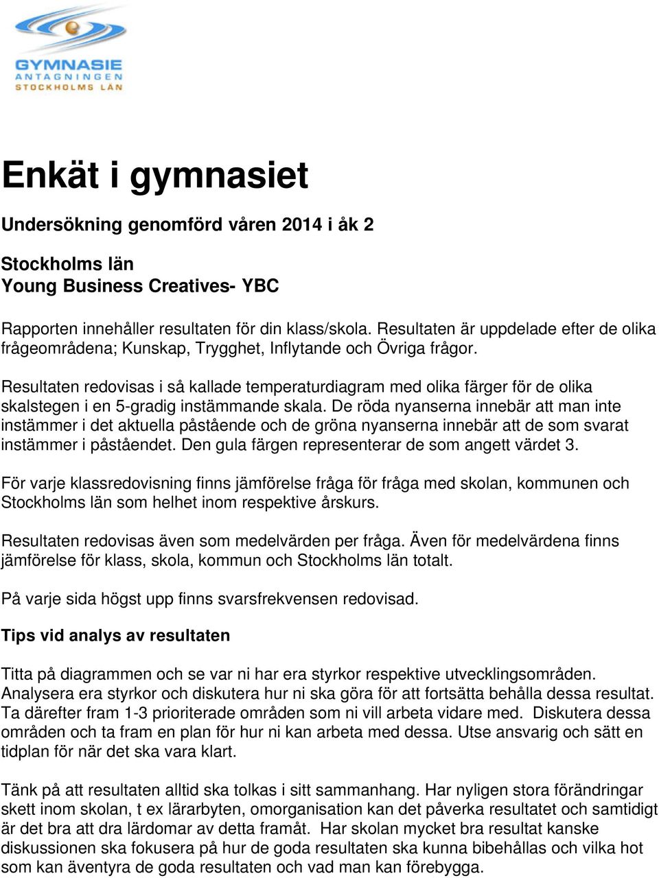 Resultaten redovisas i så kallade temperaturdiagram med olika färger för de olika skalstegen i en 5-gradig instämmande skala.