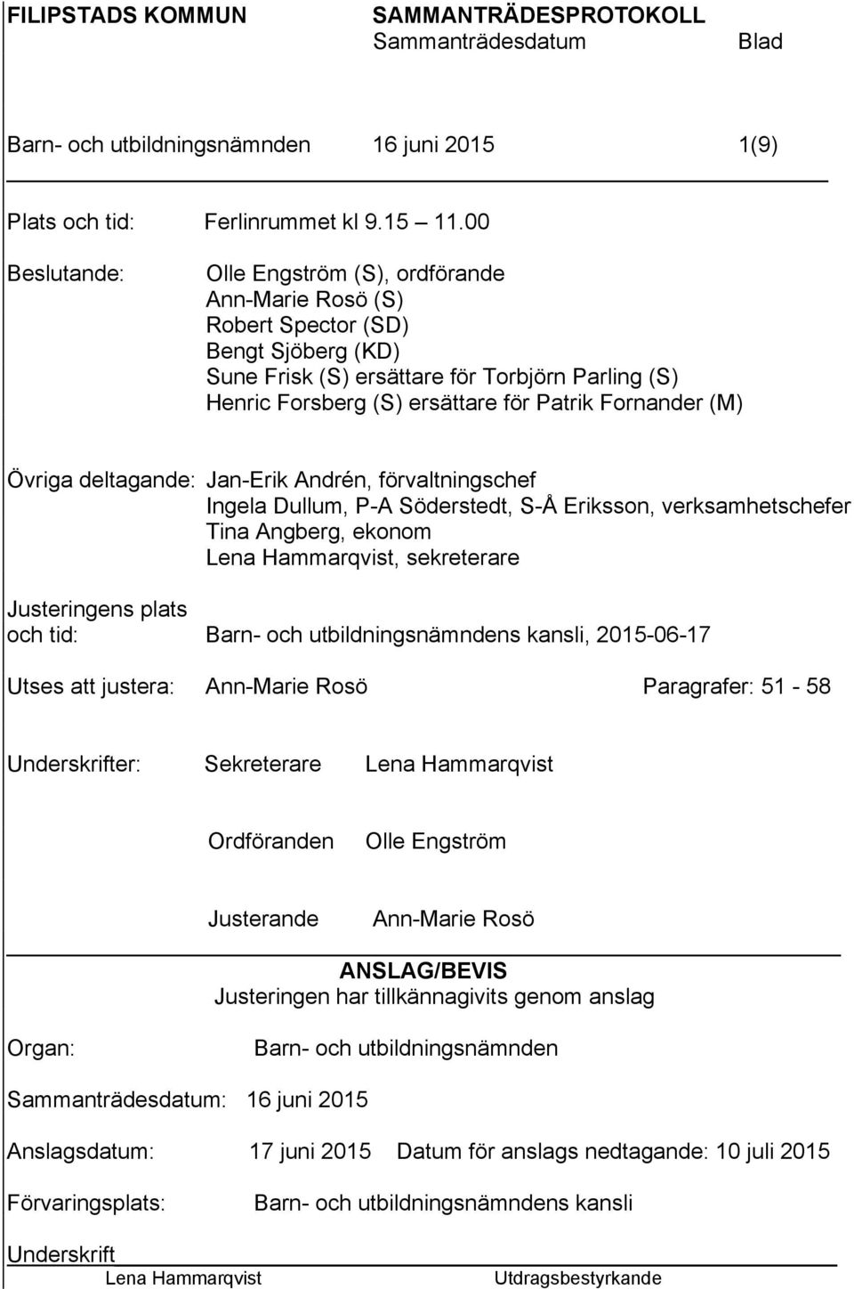 Fornander (M) Övriga deltagande: Jan-Erik Andrén, förvaltningschef Ingela Dullum, P-A Söderstedt, S-Å Eriksson, verksamhetschefer Tina Angberg, ekonom Lena Hammarqvist, sekreterare Justeringens plats