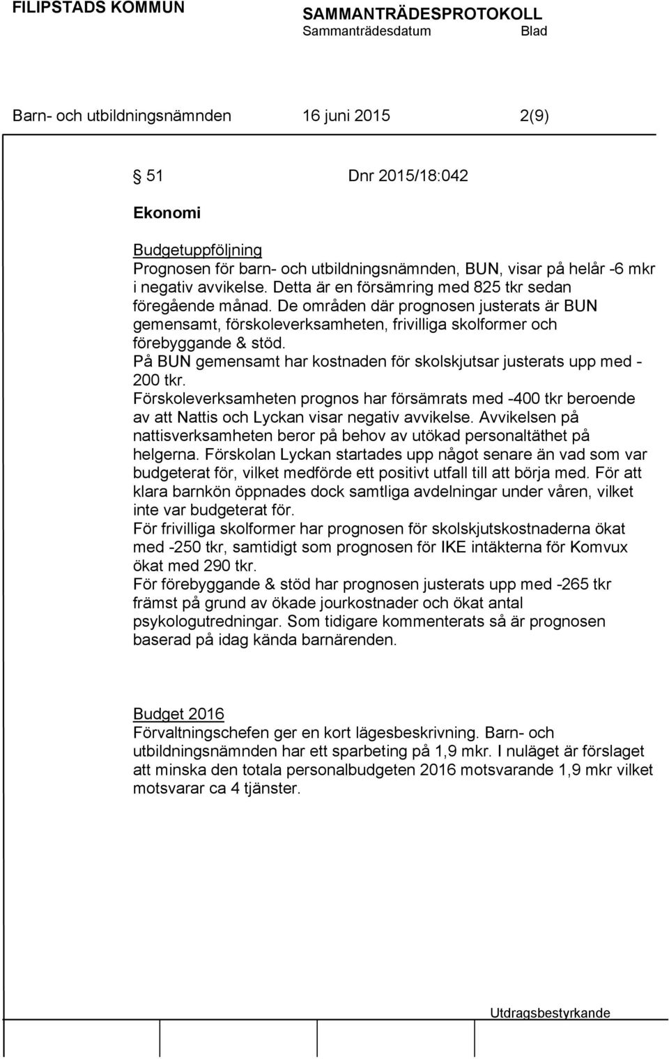 På BUN gemensamt har kostnaden för skolskjutsar justerats upp med - 200 tkr. Förskoleverksamheten prognos har försämrats med -400 tkr beroende av att Nattis och Lyckan visar negativ avvikelse.