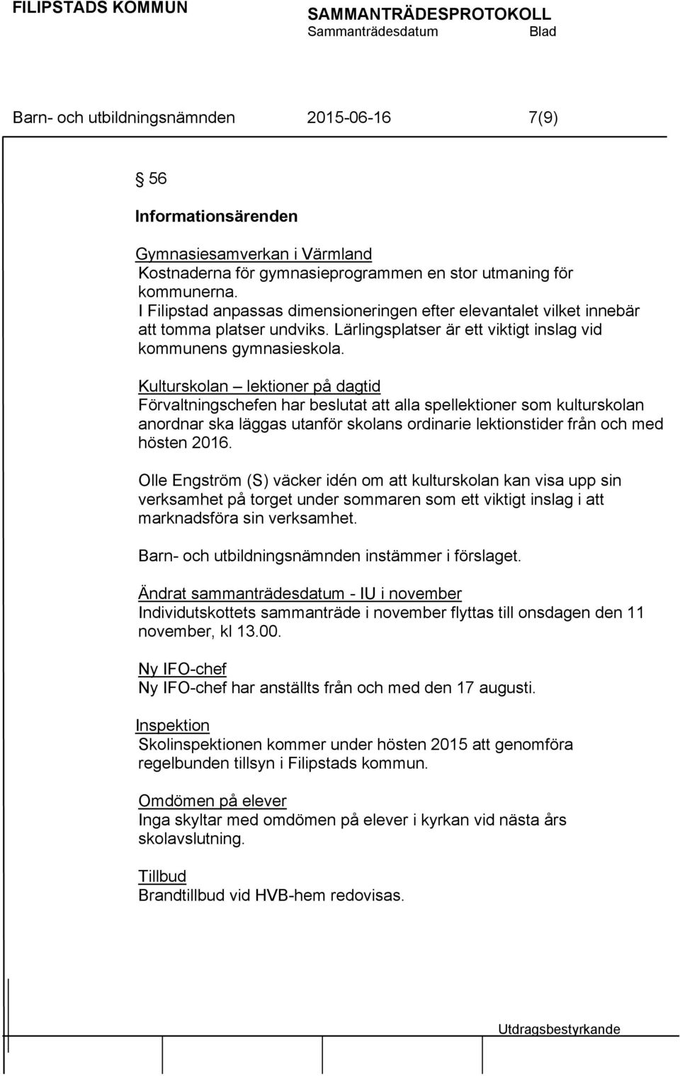 Kulturskolan lektioner på dagtid Förvaltningschefen har beslutat att alla spellektioner som kulturskolan anordnar ska läggas utanför skolans ordinarie lektionstider från och med hösten 2016.