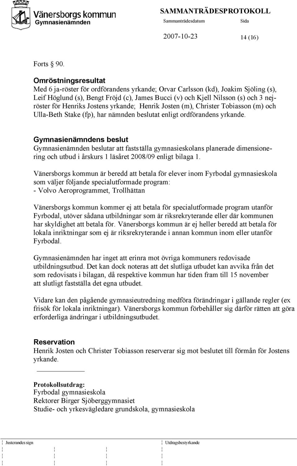 Henriks Jostens yrkande; Henrik Josten (m), Christer Tobiasson (m) och Ulla-Beth Stake (fp), har nämnden beslutat enligt ordförandens yrkande.