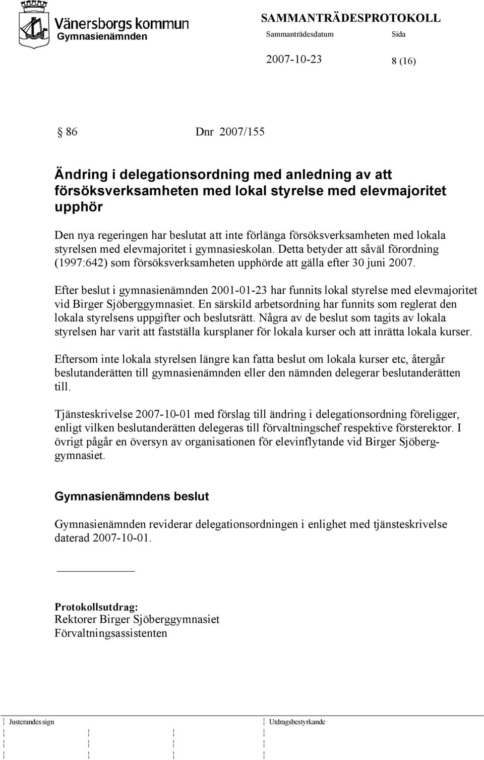 Efter beslut i gymnasienämnden 2001-01-23 har funnits lokal styrelse med elevmajoritet vid Birger Sjöberggymnasiet.