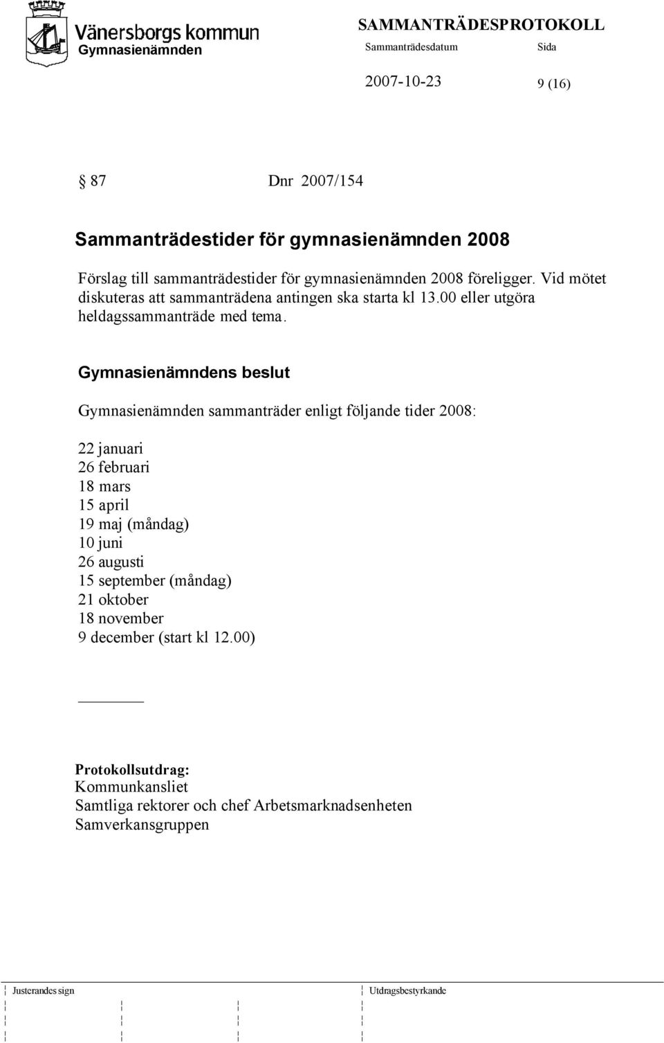 Gymnasienämnden sammanträder enligt följande tider 2008: 22 januari 26 februari 18 mars 15 april 19 maj (måndag) 10 juni 26 augusti 15