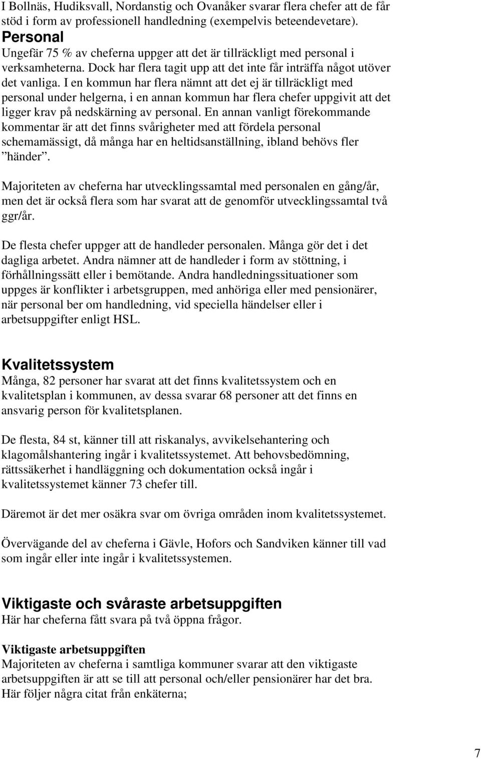 I en kommun har flera nämnt att det ej är tillräckligt med personal under helgerna, i en annan kommun har flera chefer uppgivit att det ligger krav på nedskärning av personal.