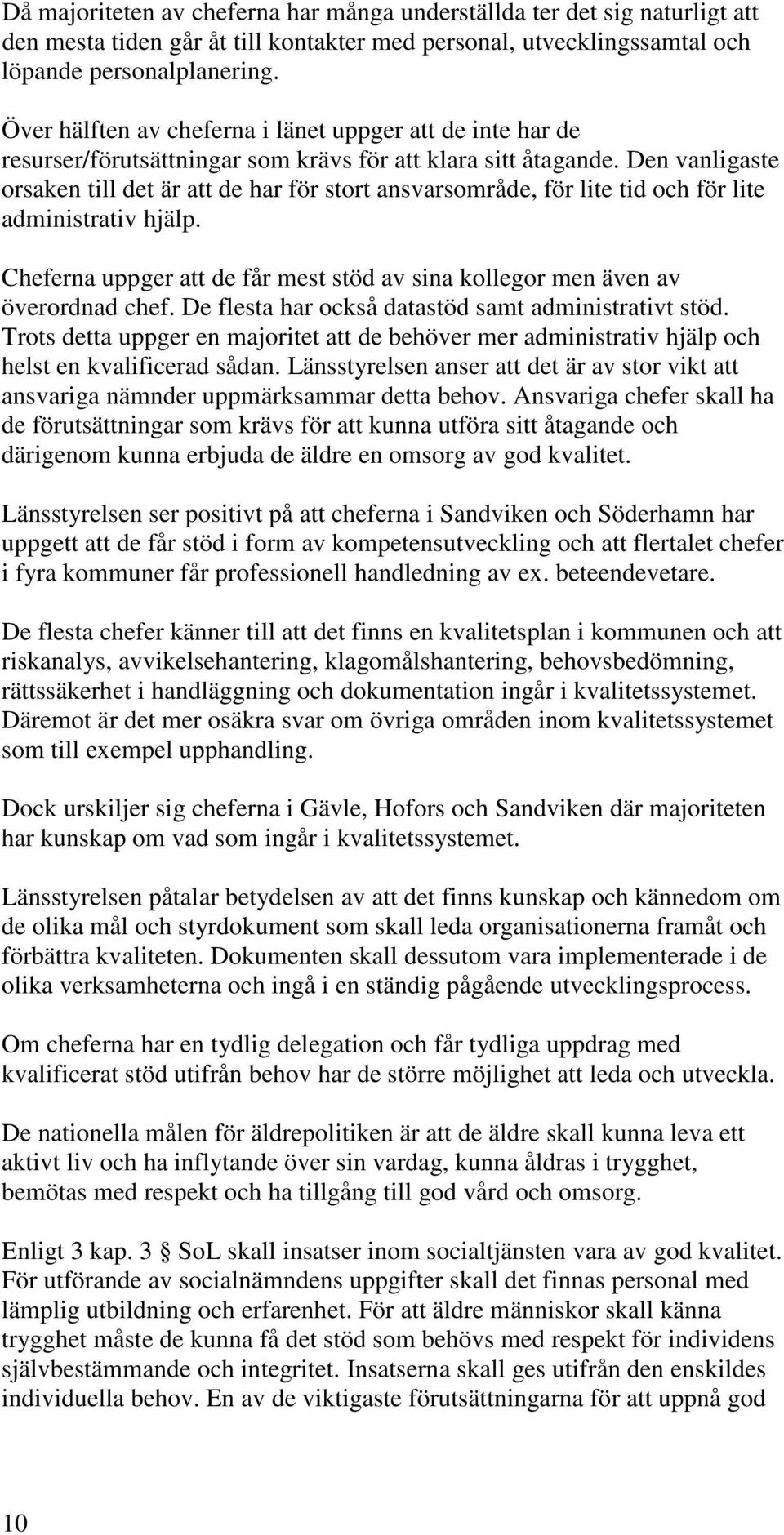 Den vanligaste orsaken till det är att de har för stort ansvarsområde, för lite tid och för lite administrativ hjälp. Cheferna uppger att de får mest stöd av sina kollegor men även av överordnad chef.
