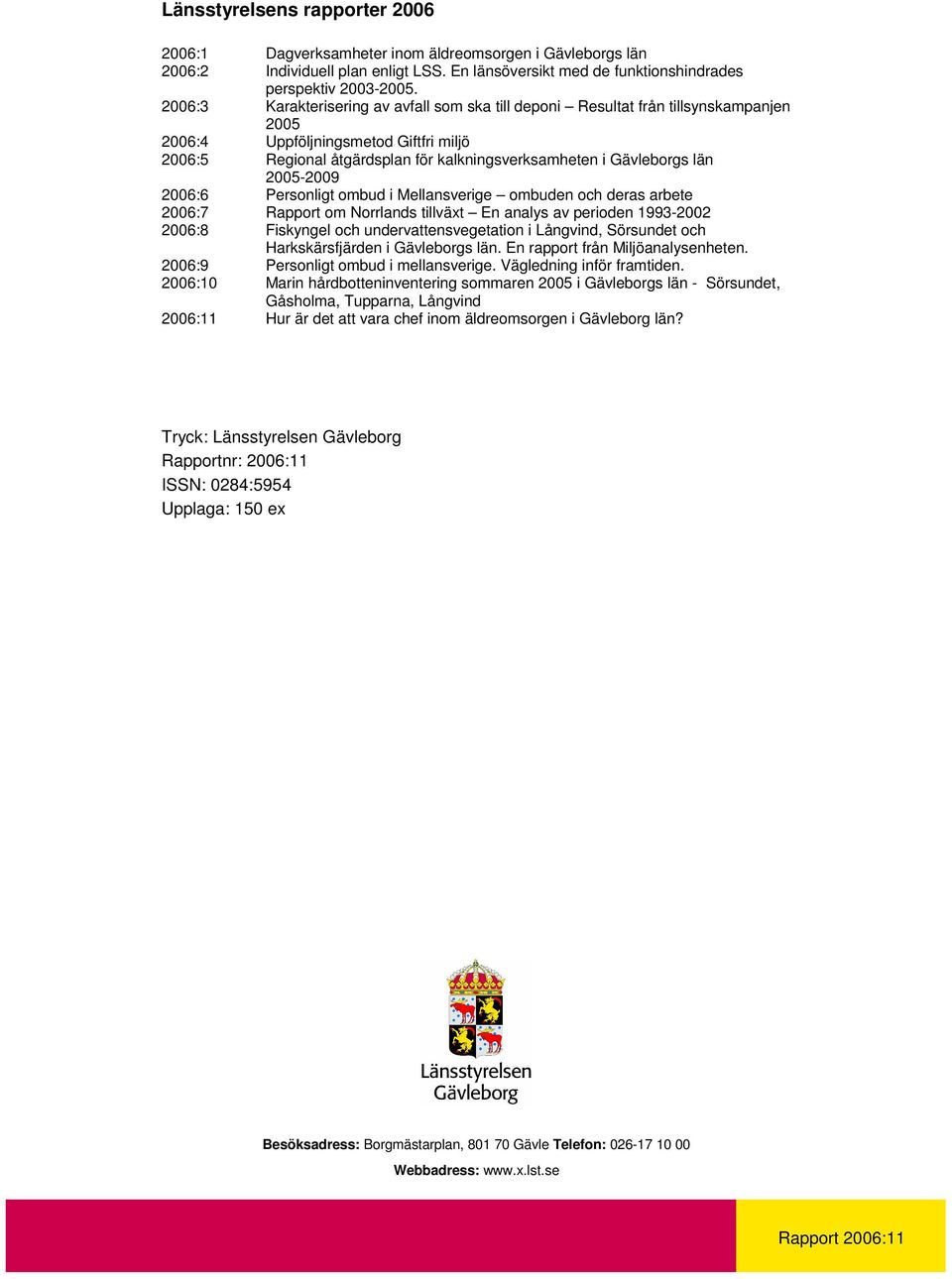 2005-2009 2006:6 Personligt ombud i Mellansverige ombuden och deras arbete 2006:7 2006:8 2006:9 2006:10 2006:11 Rapport om Norrlands tillväxt En analys av perioden 1993-2002 Fiskyngel och