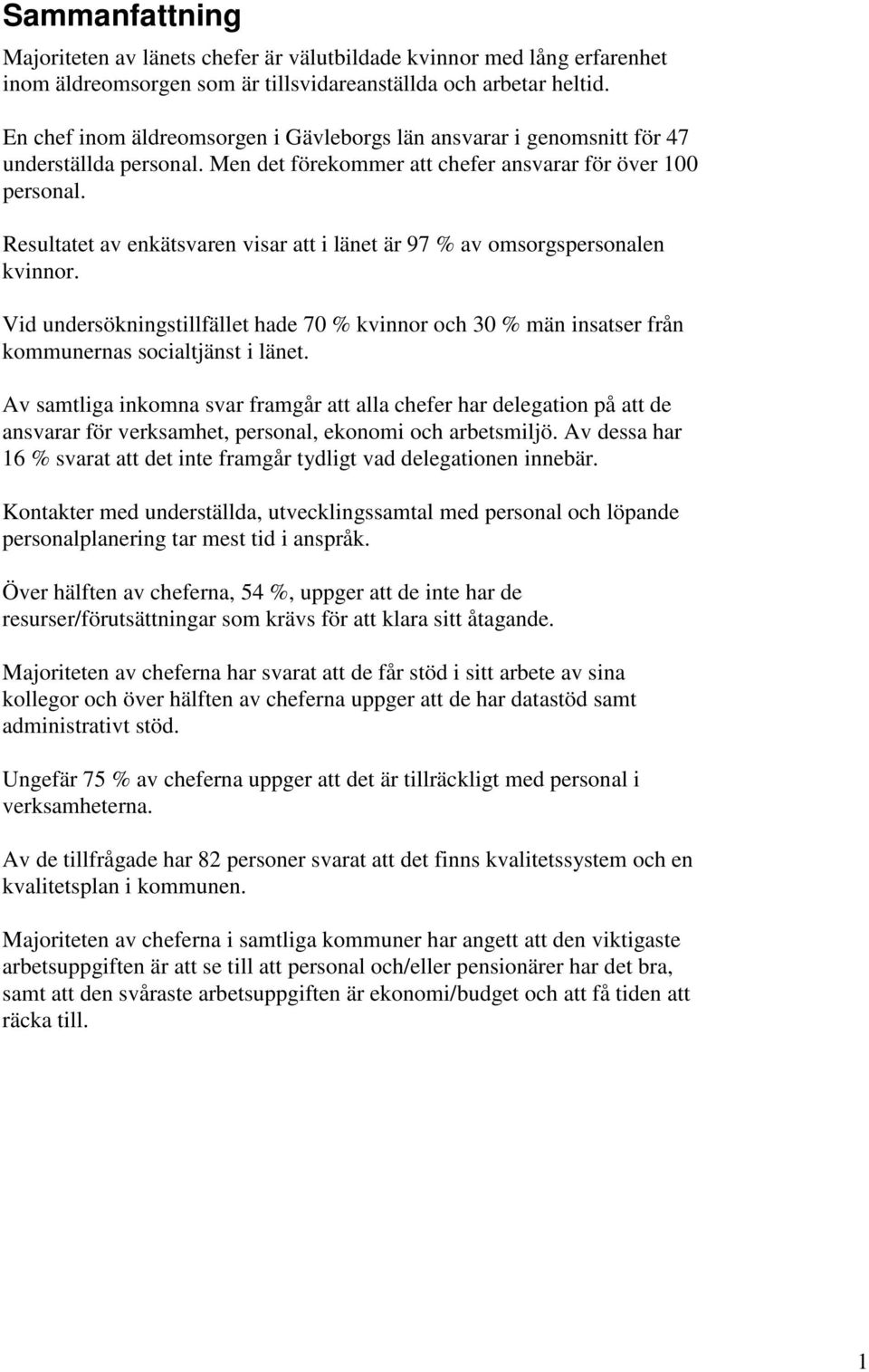 Resultatet av enkätsvaren visar att i länet är 97 % av omsorgspersonalen kvinnor. Vid undersökningstillfället hade 70 % kvinnor och 30 % män insatser från kommunernas socialtjänst i länet.