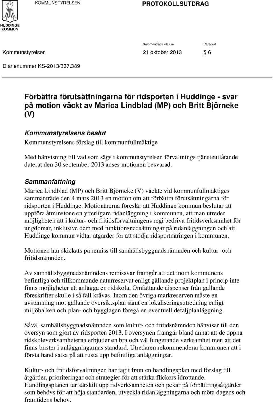 Med hänvisning till vad som sägs i kommunstyrelsen förvaltnings tjänsteutlåtande daterat den 30 september 2013 anses motionen besvarad.